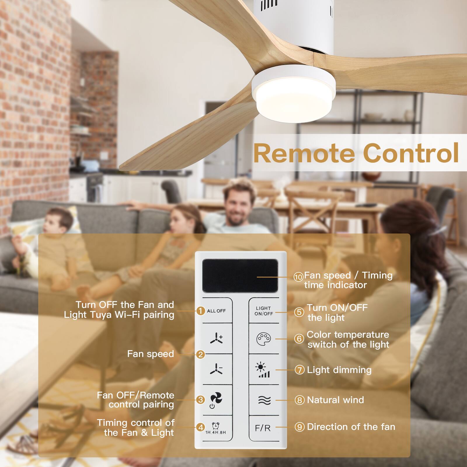 Remote Control

1. Turn OFF the Fan and Light Tuya Wi-Fi pairing
2. Fan speed
3. Fan OFF/Remote control pairing
4. Timing control of the Fan & Light
5. Turn ON/OFF the light
6. Color temperature switch of the light
7. Light dimming
8. Natural wind
9. Direction of the fan
10. Fan speed / Timing time indicator
