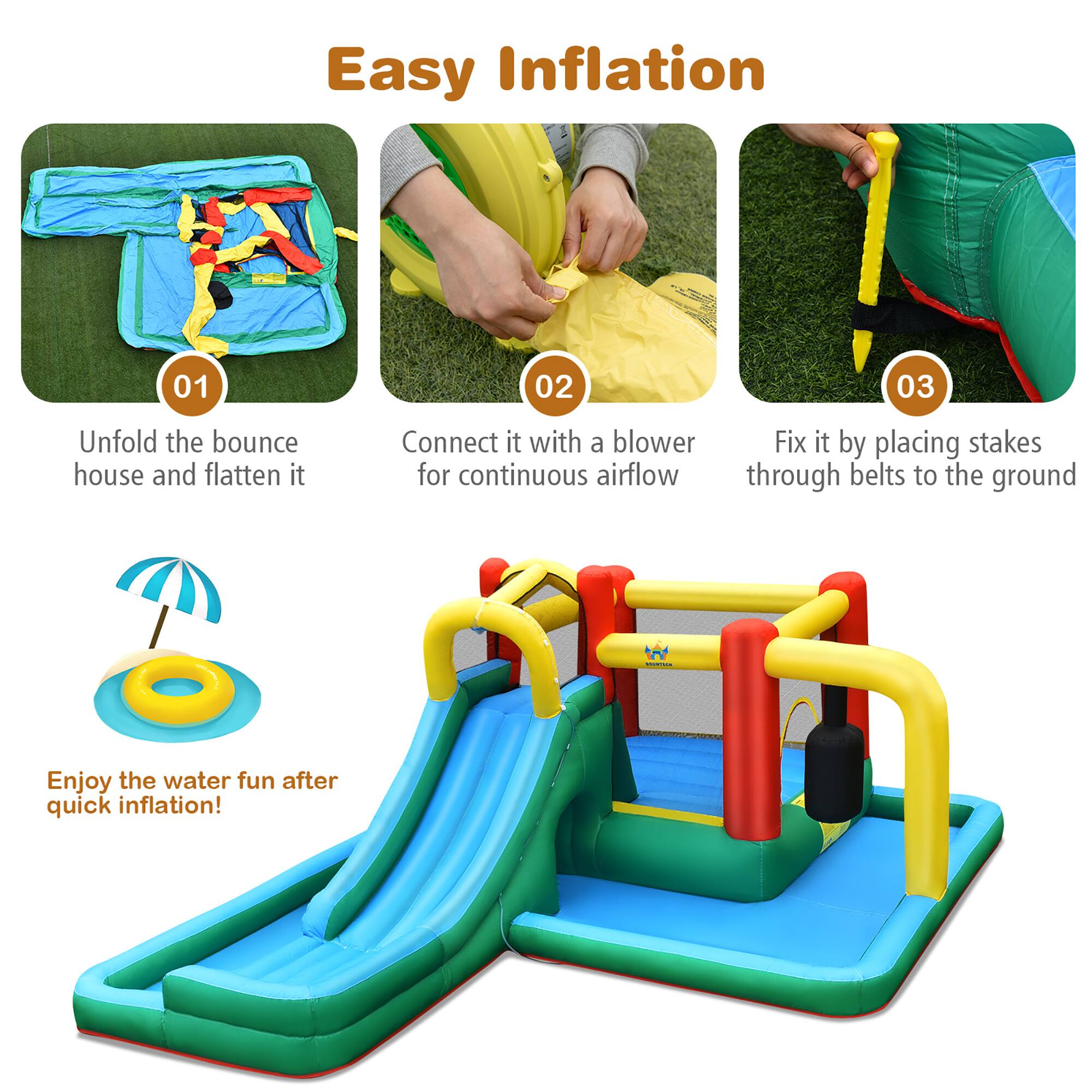 Easy Inflation

01 Unfold the bounce house and flatten it

02 Connect it with a blower for continuous airflow

03 Fix it by placing stakes through belts to the ground

Enjoy the water fun after quick inflation!