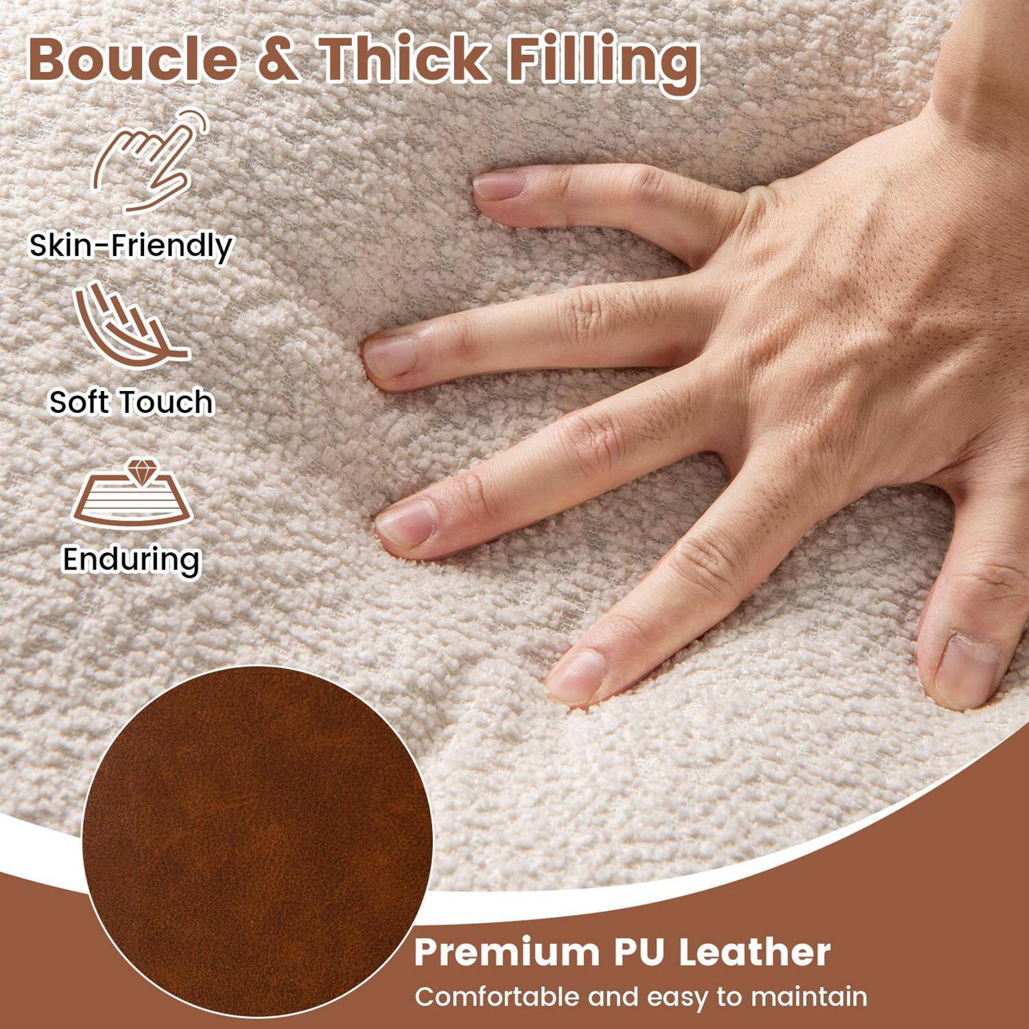 Boucle & Thick Filling

Skin-Friendly  
Soft Touch  
Enduring

Premium PU Leather  
Comfortable and easy to maintain