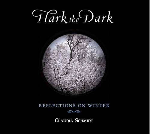 Hark the Dark  
REFLECTIONS ON WINTER  
CLAUDIA SCHMIDT