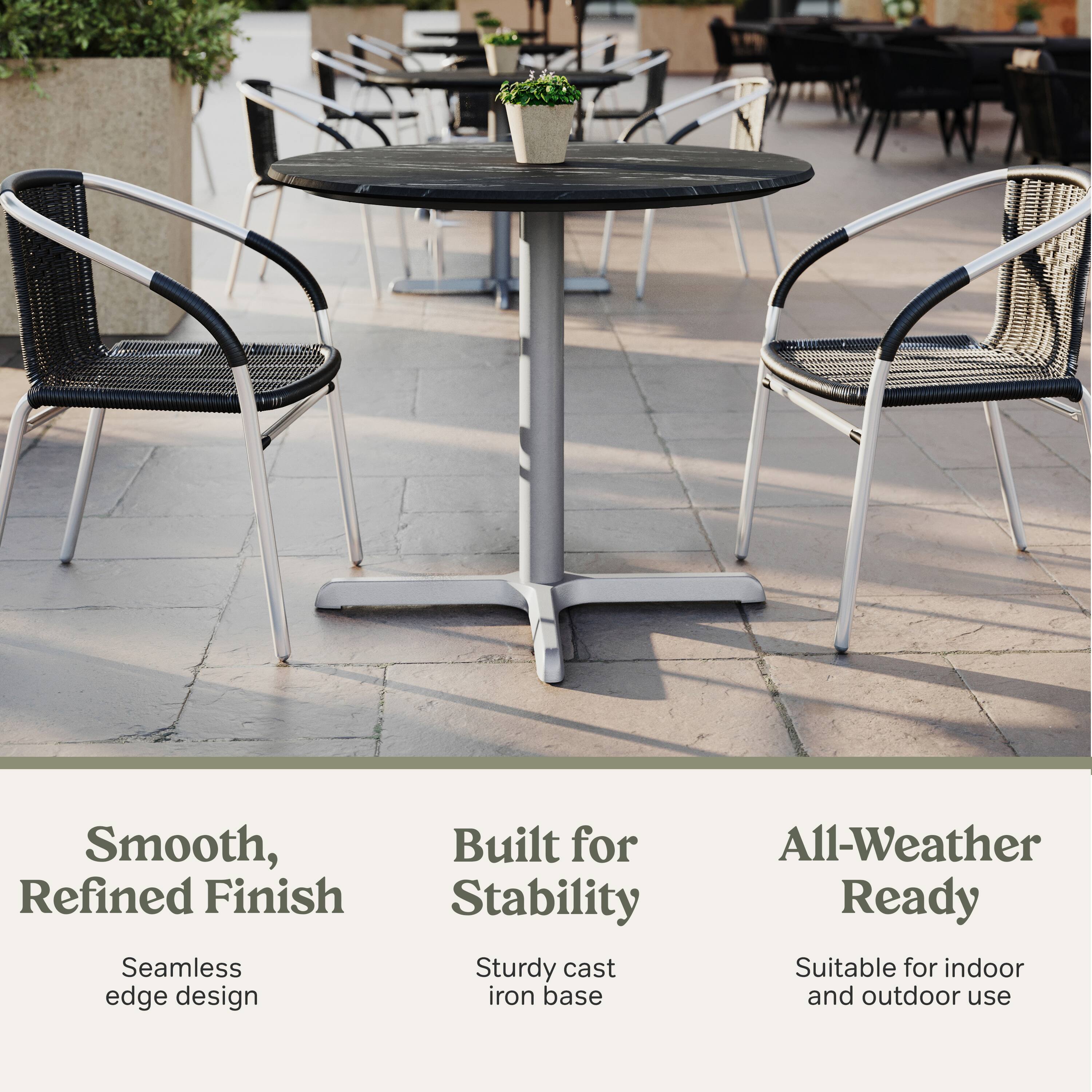 Smooth, Refined Finish  
Seamless edge design  
Built for Stability  
Sturdy cast iron base  
All-Weather Ready  
Suitable for indoor and outdoor use