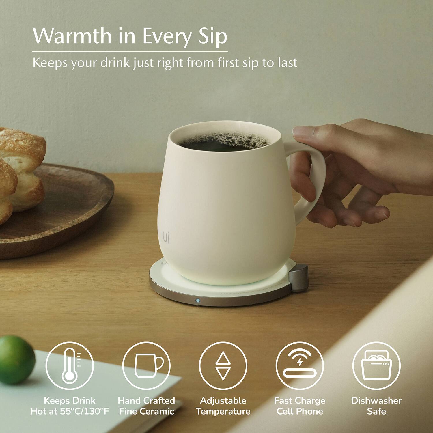 Warmth in Every Sip  
Keeps your drink just right from first sip to last  

- Keeps Drink Hot at 55°C/130°F  
- Hand Crafted Fine Ceramic  
- Adjustable Temperature  
- Fast Charge Cell Phone  
- Dishwasher Safe