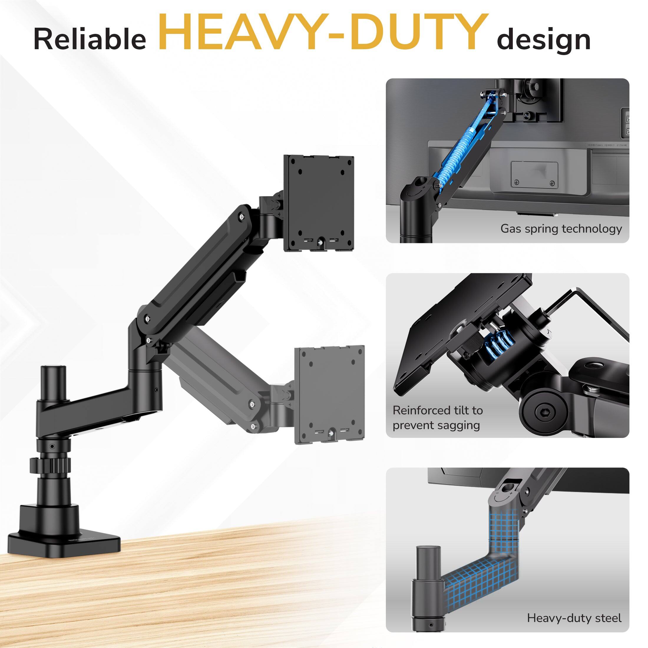 Reliable HEAVY-DUTY design  
Gas spring technology  
Reinforced tilt to prevent sagging  
Heavy-duty steel