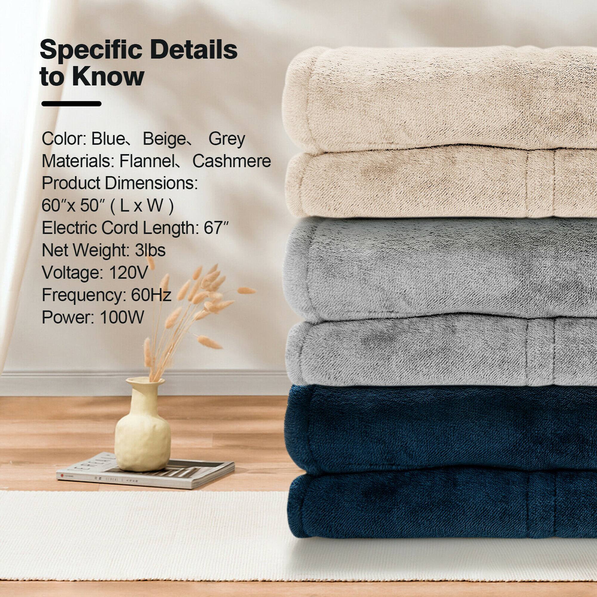 Specific Details to Know:

* Color: Blue, Beige, and Gray
* Materials: Flannel, Cashmere
* Product Dimensions: 60"x 50" (L x W)
* Electric Cord Length: 67"
* Net Weight: 3lbs
* Voltage: 120V
* Frequency: 60Hz
* Power: 100W