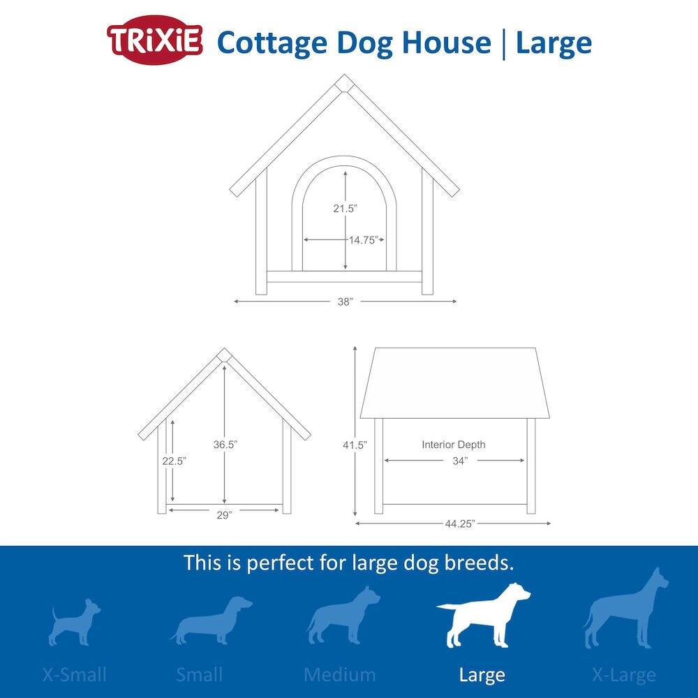 TRIXIE Cottage Dog House | Large

21.5" x 14.75" x 38" x 22.5" x 36.5" x 41.5" x 34" x 29" x 44.25"

This is perfect for large dog breeds.

X-Small Small Medium Large X-Large
