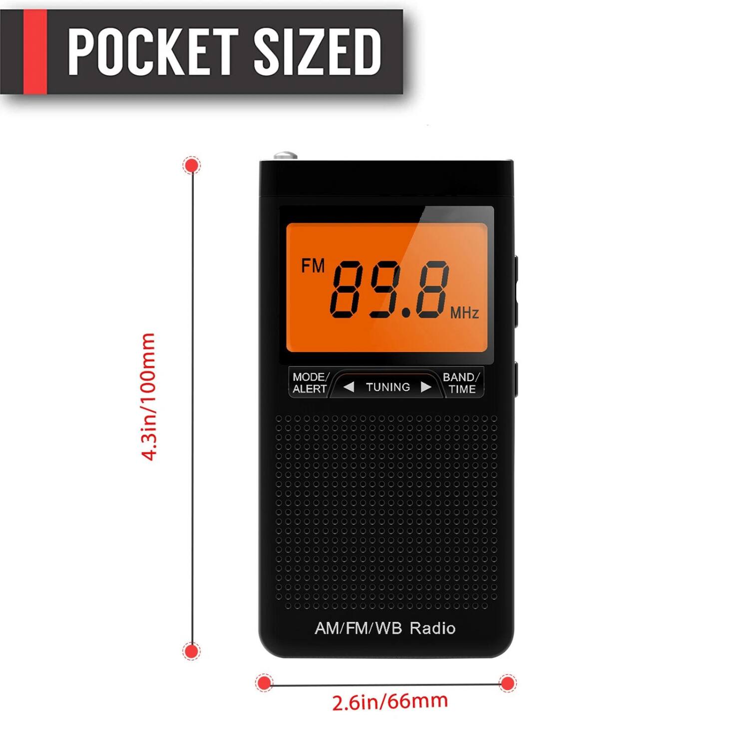 POCKET SIZED

4.3in/100mm

FM 89.8 MHz

MODE ALERT TUNING BAND TIME

AM/FM/WB Radio

2.6in/66mm