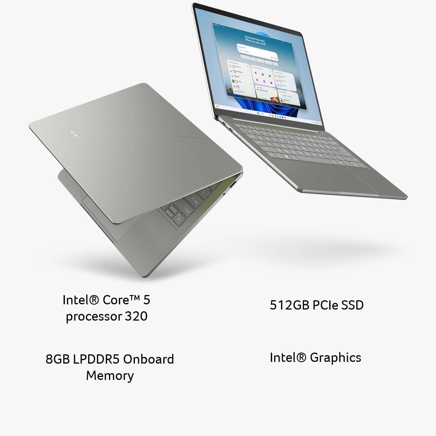 Good morning back  
We're so glad to see you

Intel® Core™ 5 processor 320  
512GB PCIe SSD  
8GB LPDDR5 Onboard Memory  
Intel® Graphics