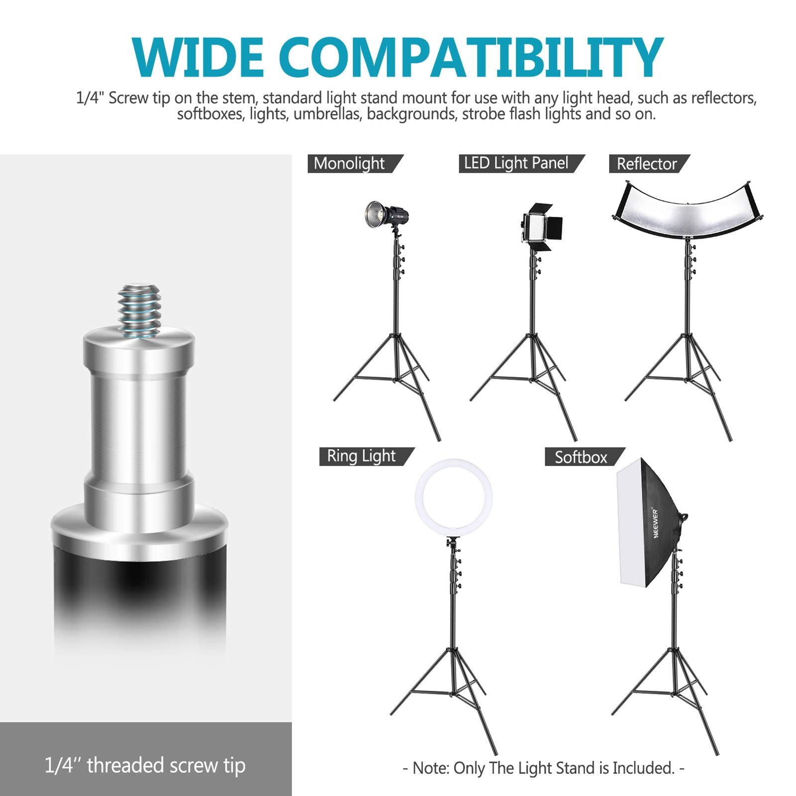 WIDE COMPATIBILITY  
1/4" Screw tip on the stem, standard light stand mount for use with any light head, such as reflectors, softboxes, lights, umbrellas, backgrounds, strobe flash lights and so on.  
Monolight LED Light Panel Reflector Ring Light Softbox  
1/4" threaded screw tip  
- Note: Only The Light Stand is Included.