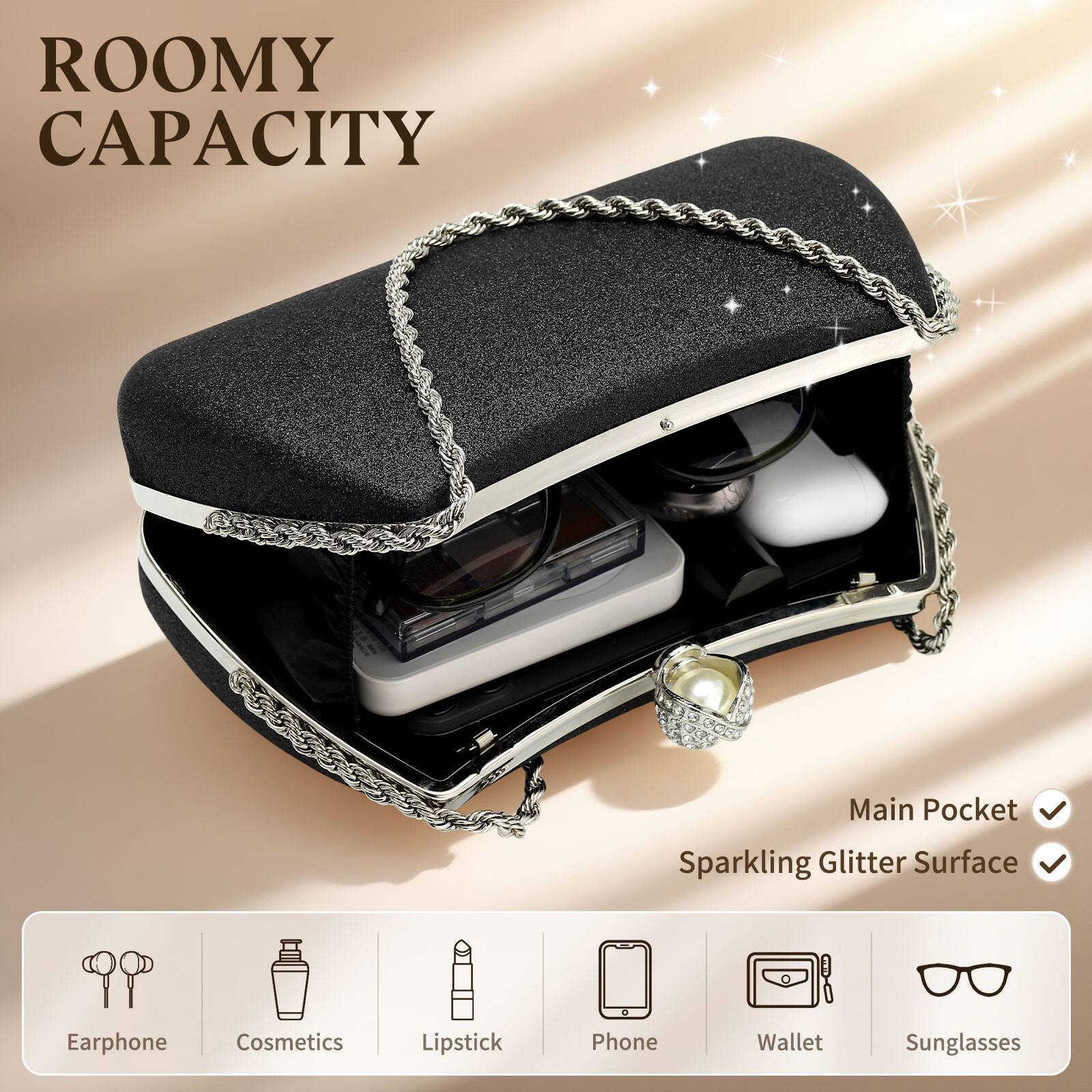 ROOMY CAPACITY

Main Pocket  
Sparkling Glitter Surface

Earphone  
Cosmetics  
Lipstick  
Phone  
Wallet  
Sunglasses