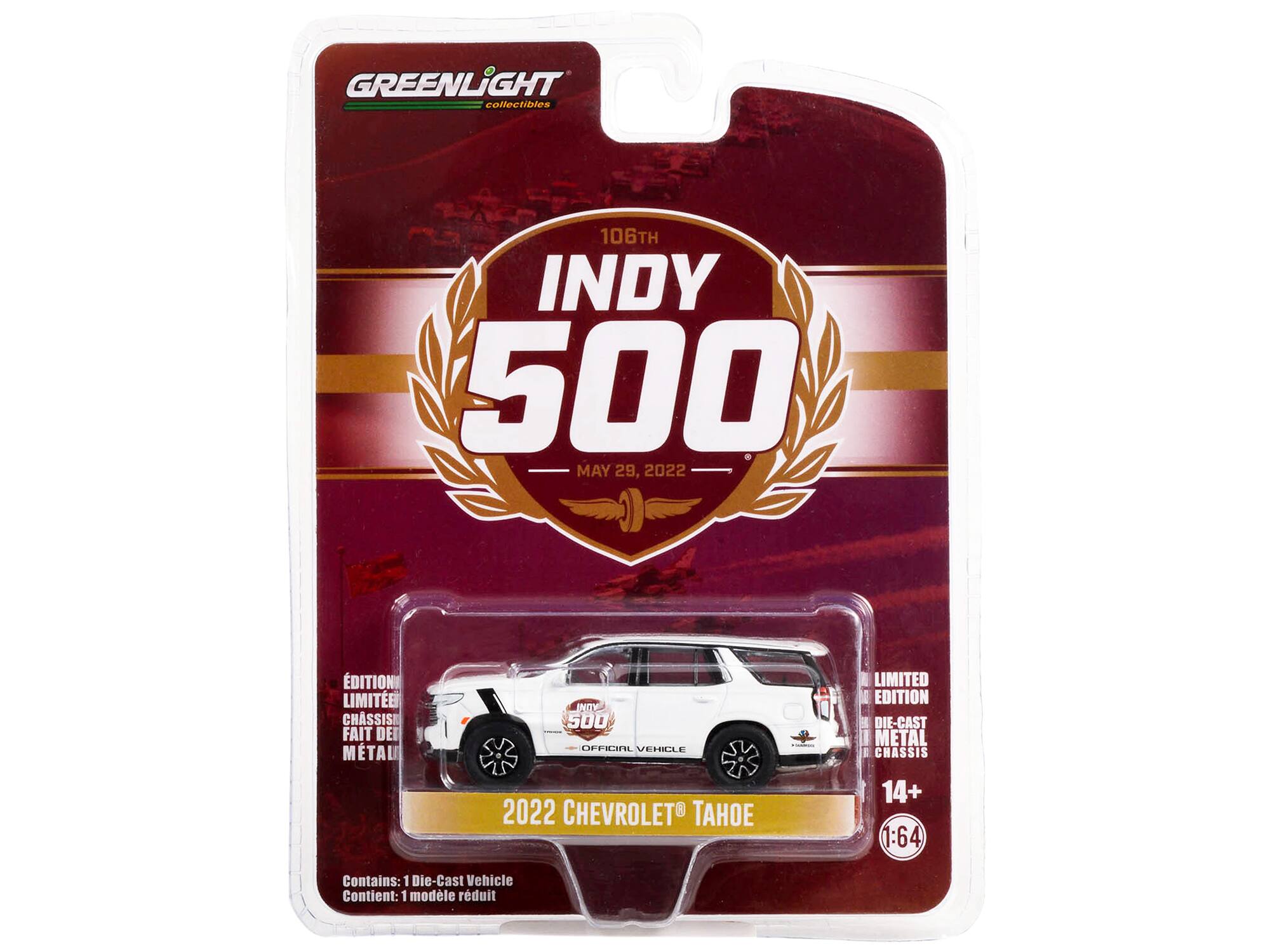 GREENLiIGHT collectibles  
106TH INDY 500  
MAY 29, 2022  
EDITION LIMITEE  
CHASSIS FAIT DE METAL  
2022 CHEVROLET®  
TAHOE  
OFFICIAL VEHICLE  
LIMITED EDITION  
DIE-CAST METAL CHASSIS  
14+  
1:64  
Contains: 1 Die-Cast Vehicle  
Contient: 1 modele reduit