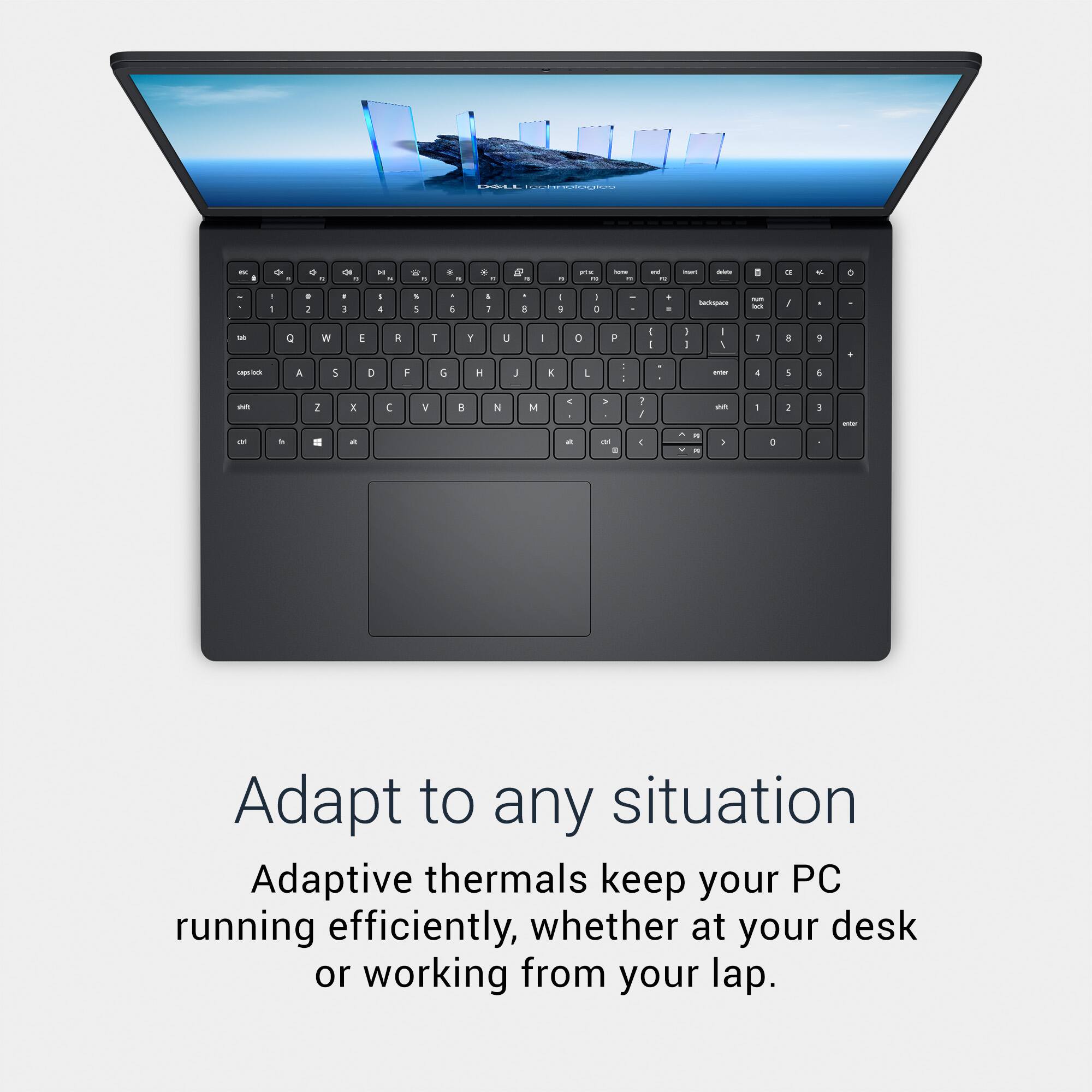 Adapt to any situation

Adaptive thermals keep your PC running efficiently, whether at your desk or working from your lap.