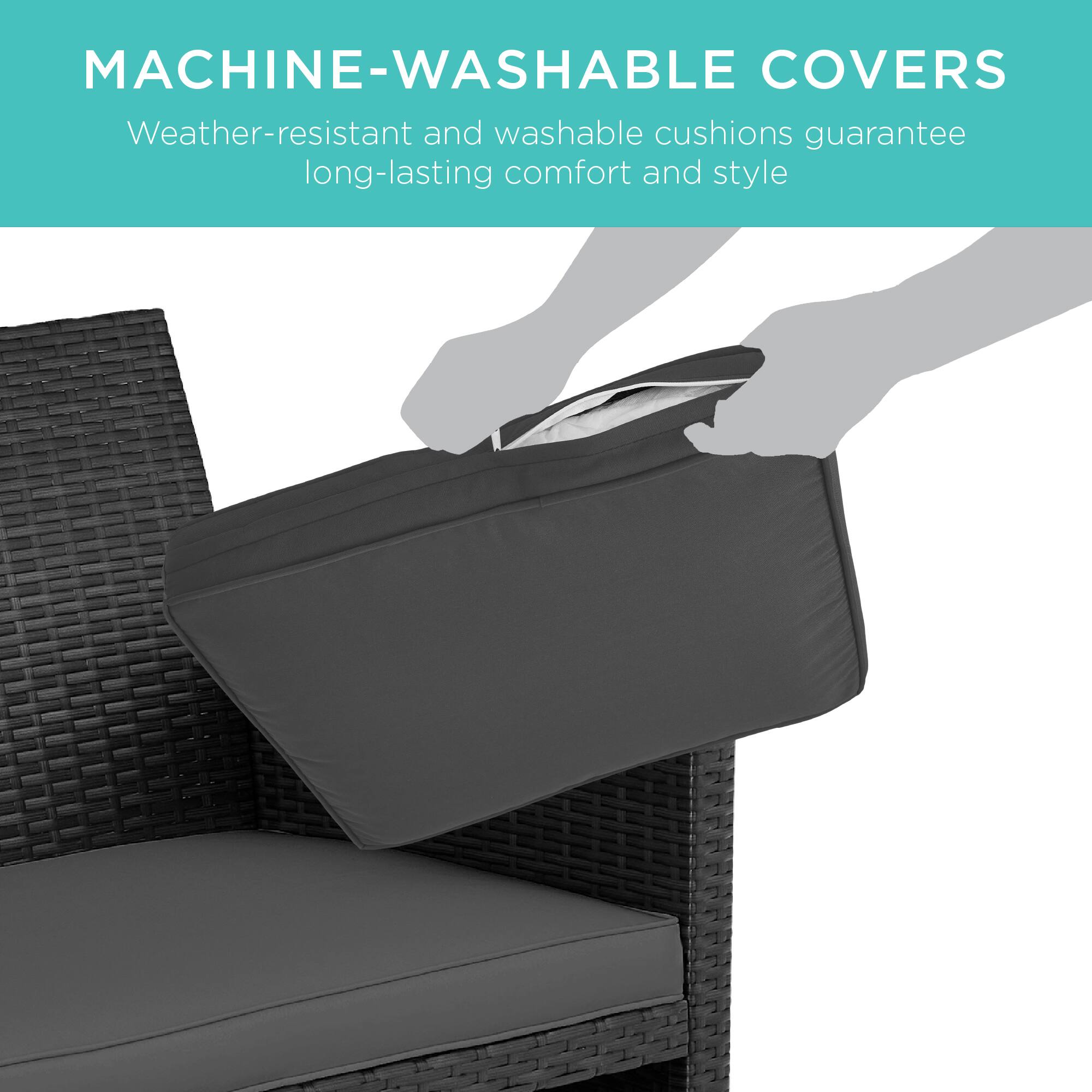 MACHINE-WASHABLE COVERS  
Weather-resistant and washable cushions guarantee long-lasting comfort and style