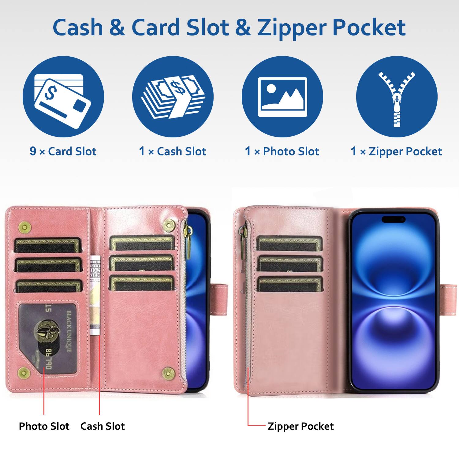 Cash & Card Slot & Zipper Pocket

- 9 x Card Slot
- 1 x Cash Slot
- 1 x Photo Slot
- 1 x Zipper Pocket

Photo Slot
Cash Slot
Zipper Pocket