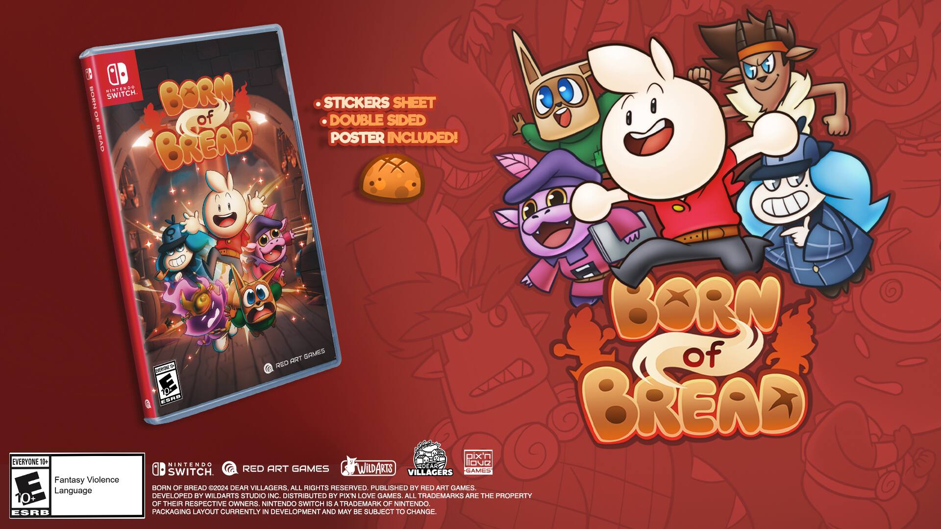 Mintendo Nintendo Switch. Born of Bread Bread Stickers Sheet Double Sided Poster Included! Everyone 11+ Fantasy Violence 10+ Language ESRB. Born of Bread Art Games. Villagers Born of Bread. 02024. Dear Villagers, All Rights Reserved. Published by Born of Bread. Developed by WildArts Studio Inc. Distributed by Pix'n Love Games. All trademarks are the property of their respective owners. Nintendo Switch is a trademark of Nintendo. Packaging layout currently in development and may be subject to change.