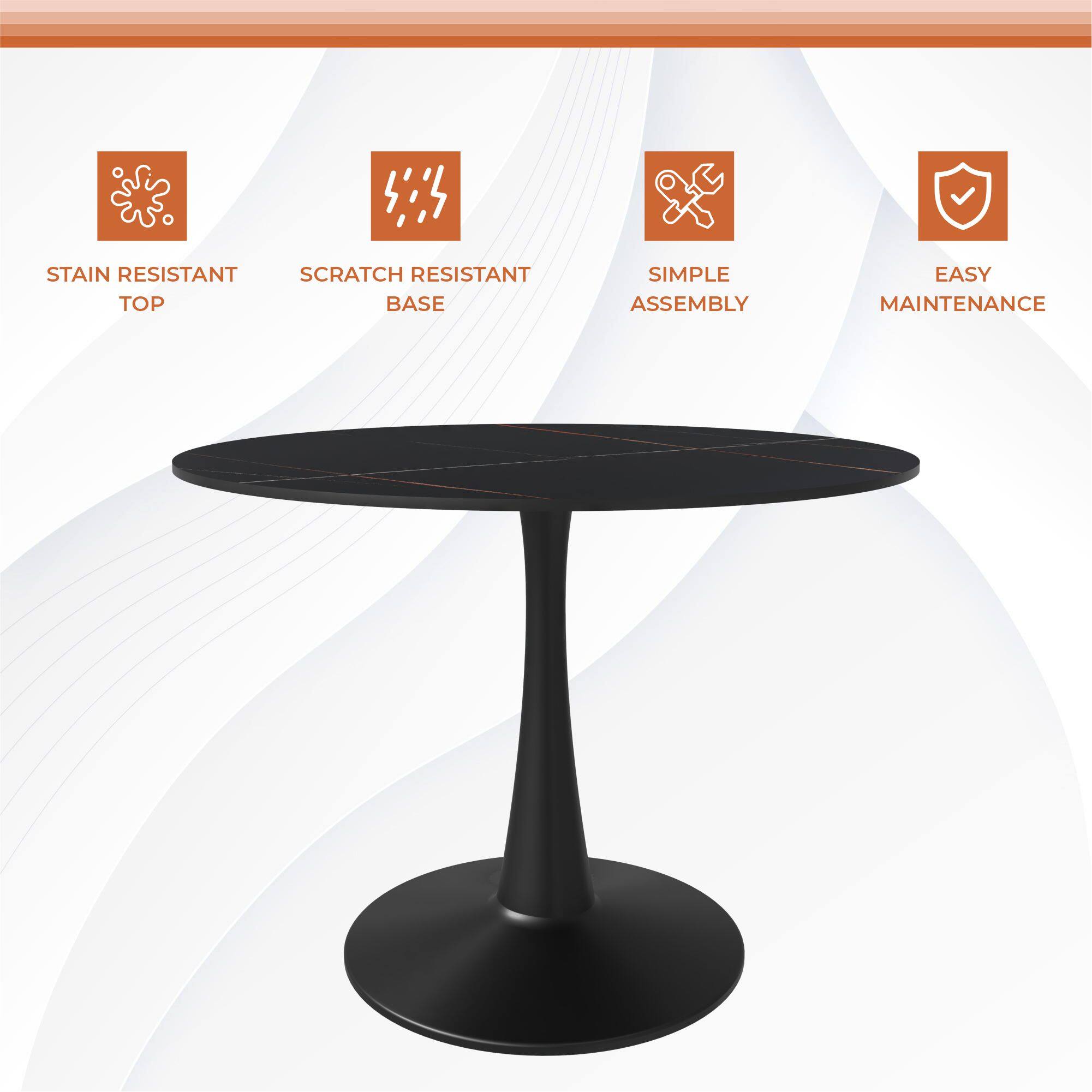 STAIN RESISTANT TOP  
SCRATCH RESISTANT BASE  
SIMPLE ASSEMBLY  
EASY MAINTENANCE