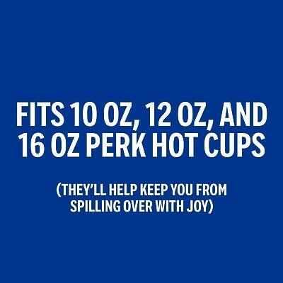 FITS 10 OZ, 12 OZ, AND 16 OZ PERK HOT CUPS  
(THEY'LL HELP KEEP YOU FROM SPILLING OVER WITH JOY)