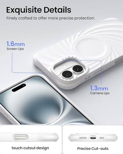 Exquisite Details  
Finely crafted to offer more precise protection.  
1.6mm Screen Lips  
1.3mm Camera Lips  
touch cutout design  
Precise Cut-outs