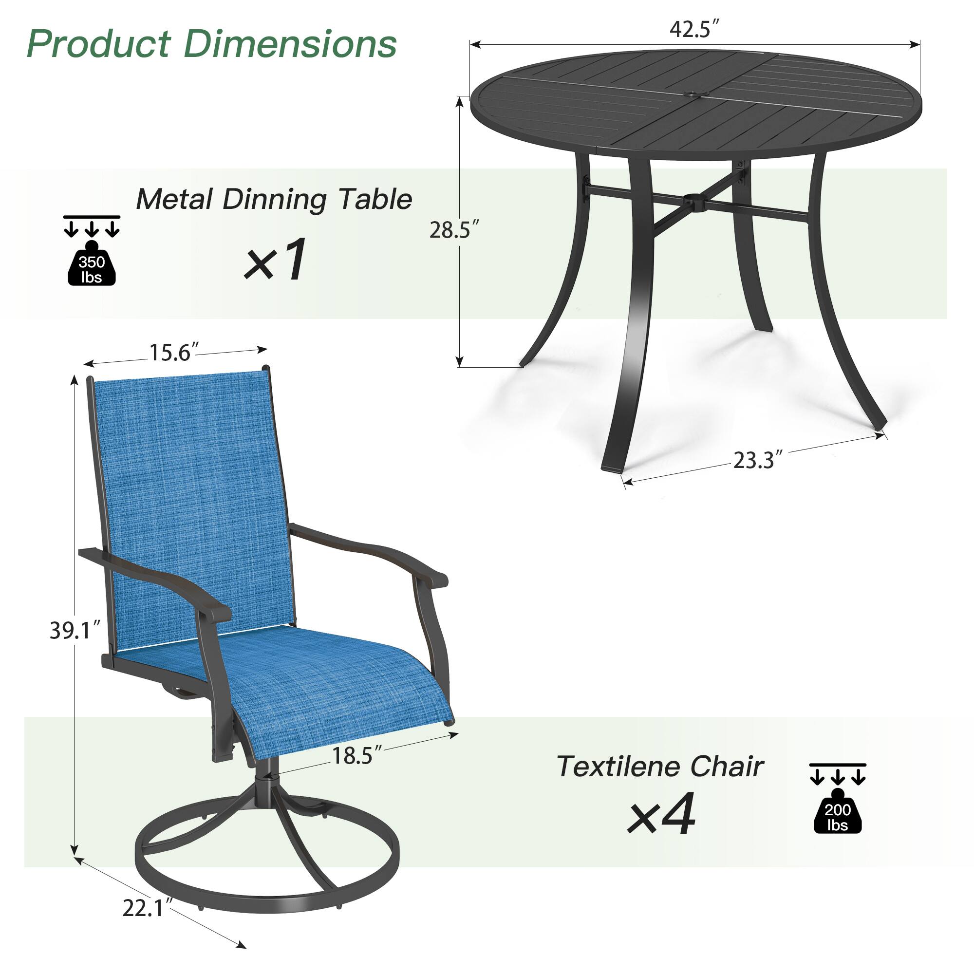 Product Dimensions

Metal Dining Table  
42.5" x 28.5" x 15.6" x 23.3" x 39.1"  
350 lbs x1

Textilene Chair  
39.1" x 18.5" x 22.1"  
200 lbs x4