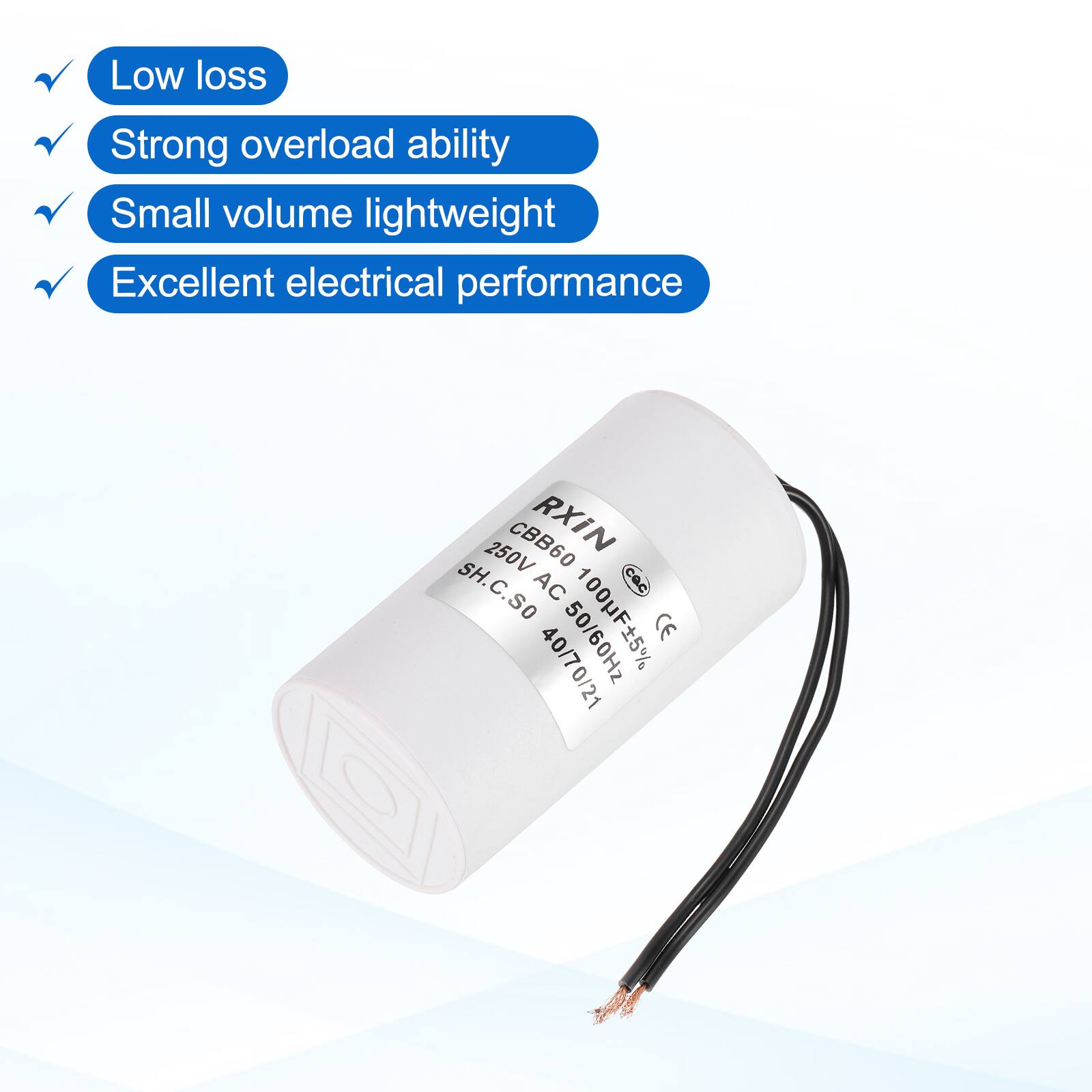 Low loss  
Strong overload ability  
Small volume lightweight  
Excellent electrical performance  

250V CBB60 RXIN SH. AC 100UF 50/60Hz CE 40/70/21