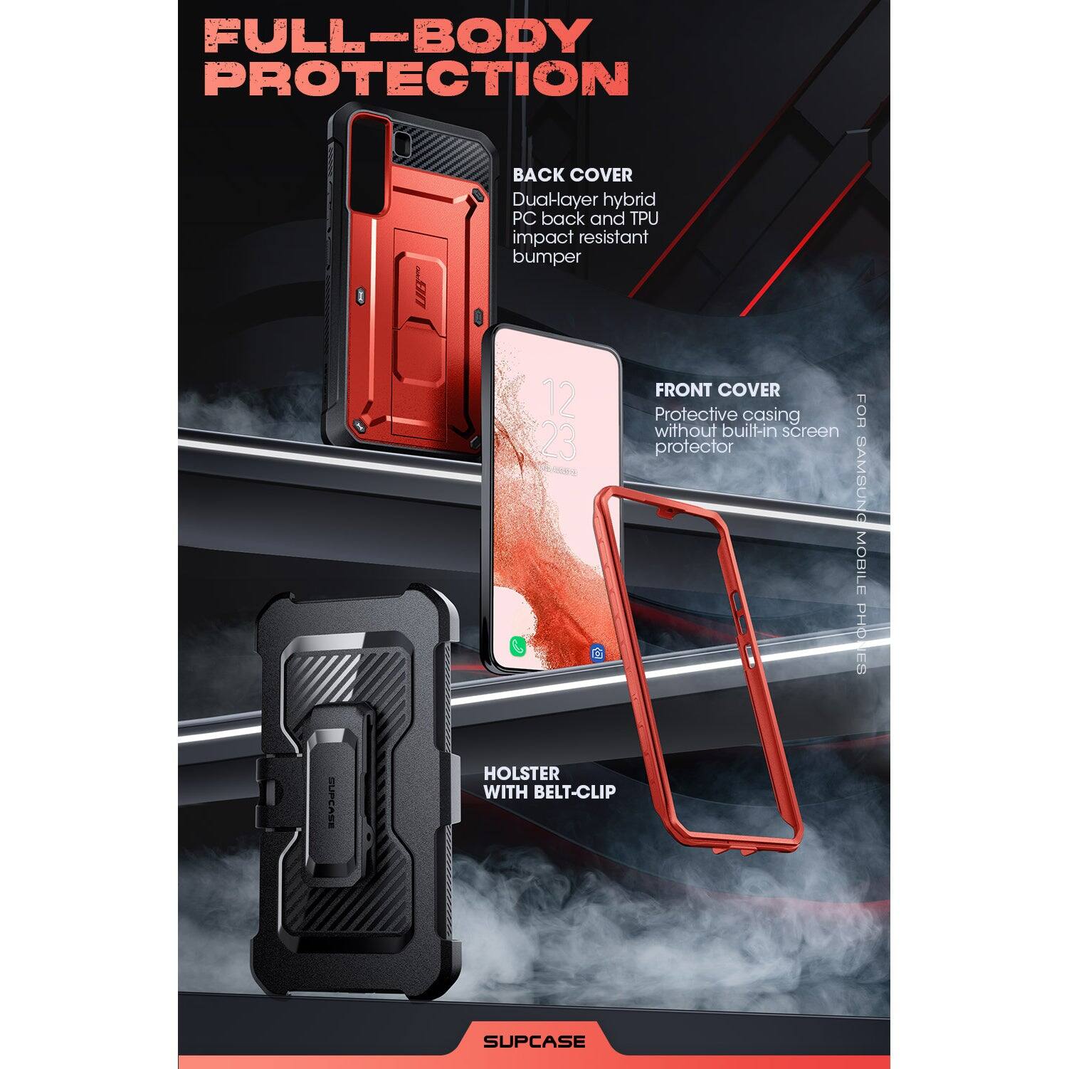 FULL-BODY PROTECTION

BACK COVER
Dual-layer hybrid PC back and TPU impact resistant bumper

FRONT COVER
Protective casing without built-in screen protector

HOLSTER WITH BELT-CLIP

SUPCASE

FOR SAMSUNG MOBILE PHONES