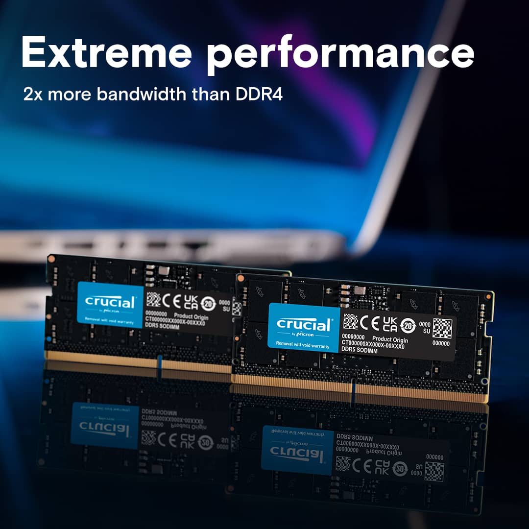 Extreme performance
2x more bandwidth than DDR4
crucial
CE UK 0000 CA 20 - SU 00000000
Product Origin
Removal will void warranty
DDRS SODIMM
crucial
CE UK 0000 CA 20
Micron
00000000
Product Origin
Removal Will void
CT00OXXO0X-00XXKO
000000
DDRS SODIMM
DOW2 WWIOOS
C100000OX-0X 00000000
crucial
Product O
CE C an nK 30 0000
audan
Pn MaLUTIEA
DDRS WWIGOS inpesoe
C1000000XX0O0X-00XXX0
00000000
crucial
nigho
000000
C E C an nK OZ 0000