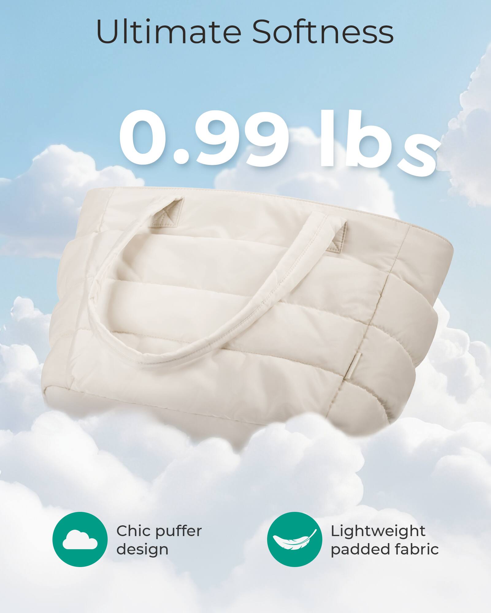 Ultimate Softness  
0.99 lbs  
Chic puffer design  
Lightweight padded fabric