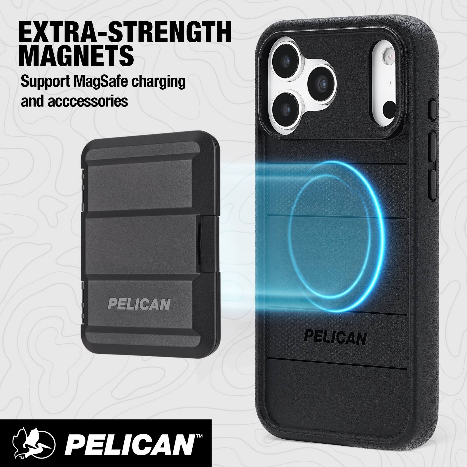 EXTRA-STRENGTH MAGNETS  
Support MagSafe charging and accessories  

PELICAN  

PELICAN™