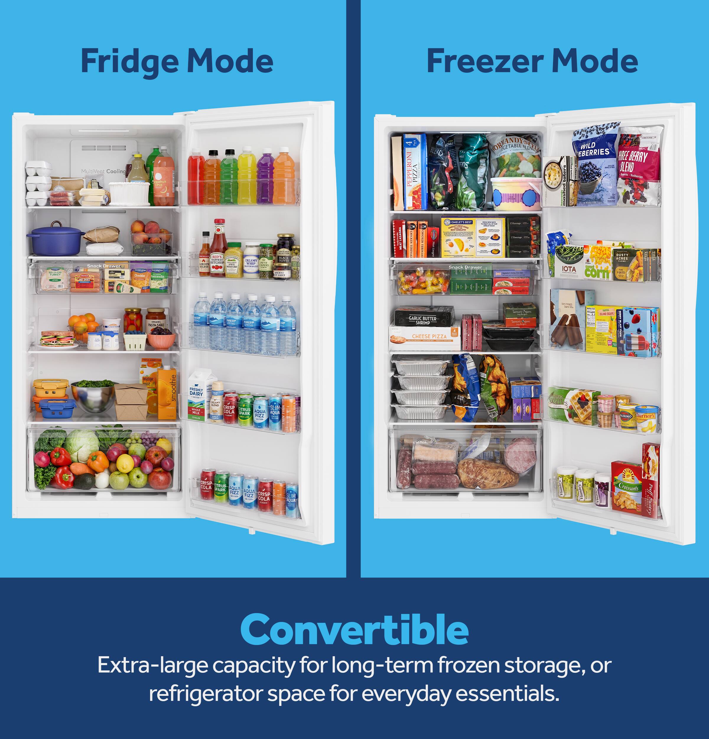 Fridge Mode  
Freezer Mode  
MunVege Cooling  
CONI LEVER  
PIZZA  
OR-ANDERN  
WILD EBERRIES FREE BERRY BLEND  
CWEEPER - CHICK  
Snack pravory  
STRION - CHICKEN 10  
201 Kateroor  
AMOGRO - DE  
... OF  
Snack Drawer THE  
I  
WITH 20191 ATOI com  

- 00%140  
GIRLE BUTTA 5000  
-  
CHEESE PIZZA  
FOX  
smoothie  
DAIRY WOR CRISP contain COLA PARK OUR PER  
CHINA Network  
CHISP UDLA BANX FOT CRYSP KIT OLA  
BOOK  
Convertible Extra-large capacity for long-term frozen storage, or refrigerator space for everyday essentials.