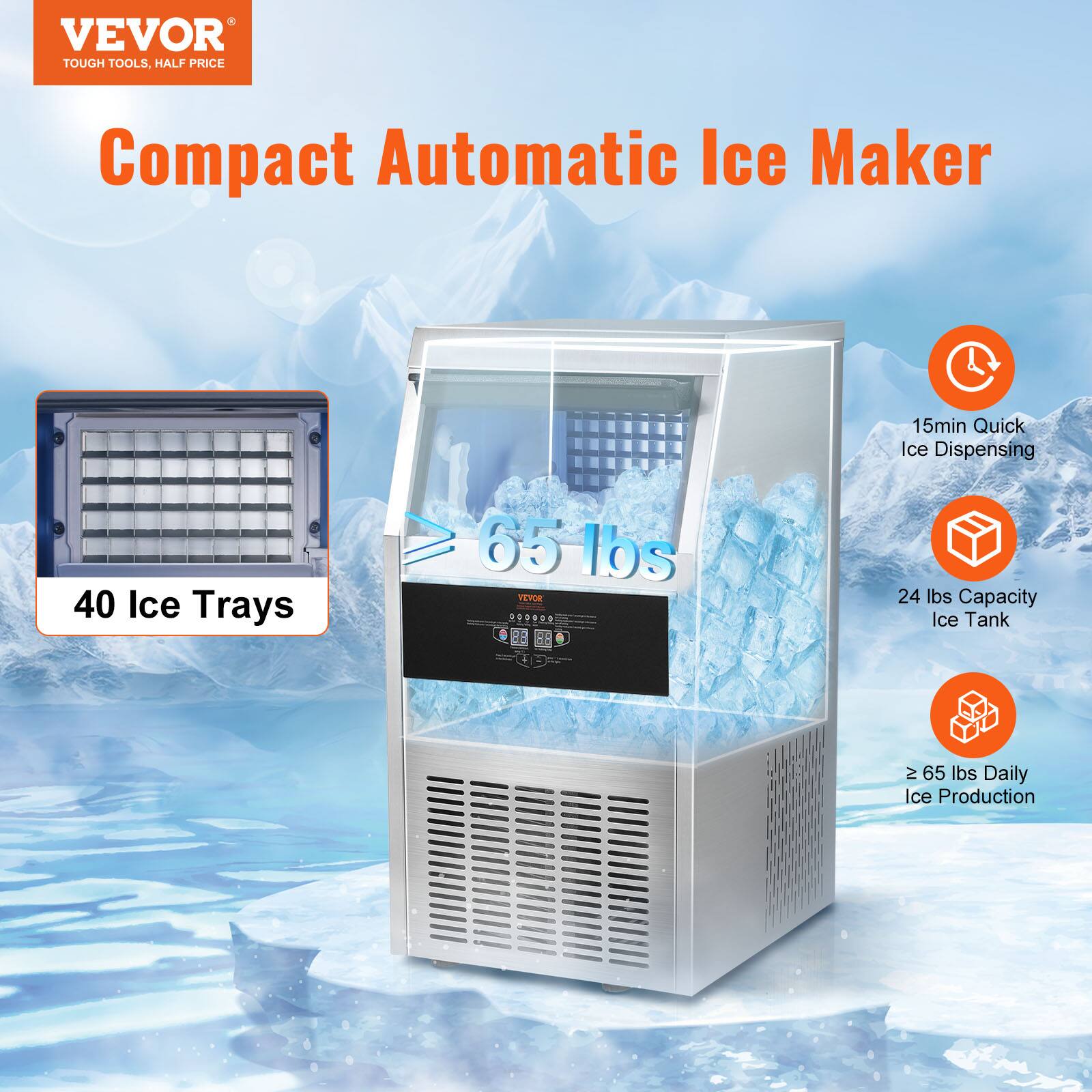 VEVOR TOUGH TOOLS, HALF PRICE

Compact Automatic Ice Maker

- 40 Ice Trays
- 15min Quick Ice Dispensing
- 24 lbs Capacity Ice Tank
- ≥ 65 lbs Daily Ice Production