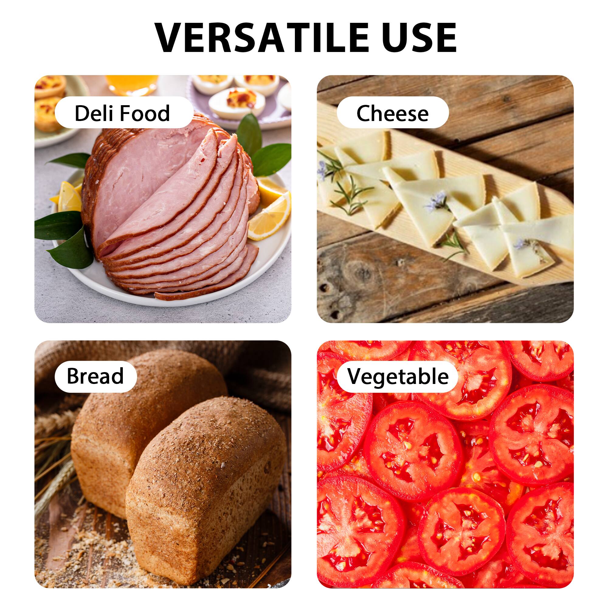VERSATILE USE

- Deli Food
- Cheese
- Bread
- Vegetable