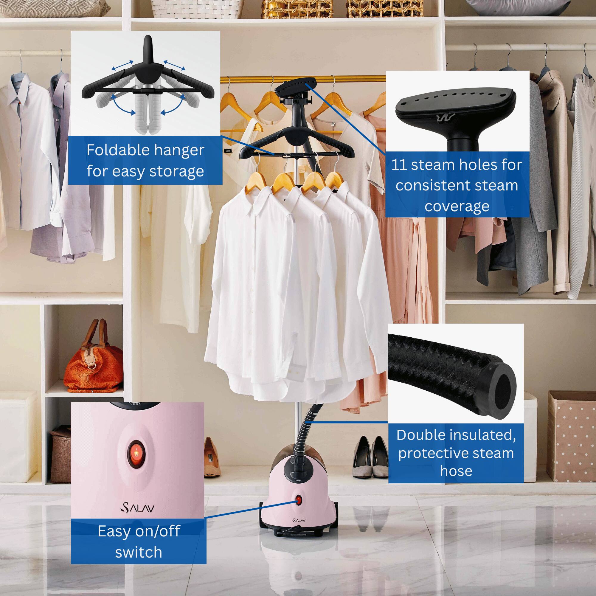 - Foldable hanger for easy storage
- 11 steam holes for consistent steam coverage
- Double insulated, protective steam hose
- Easy on/off switch