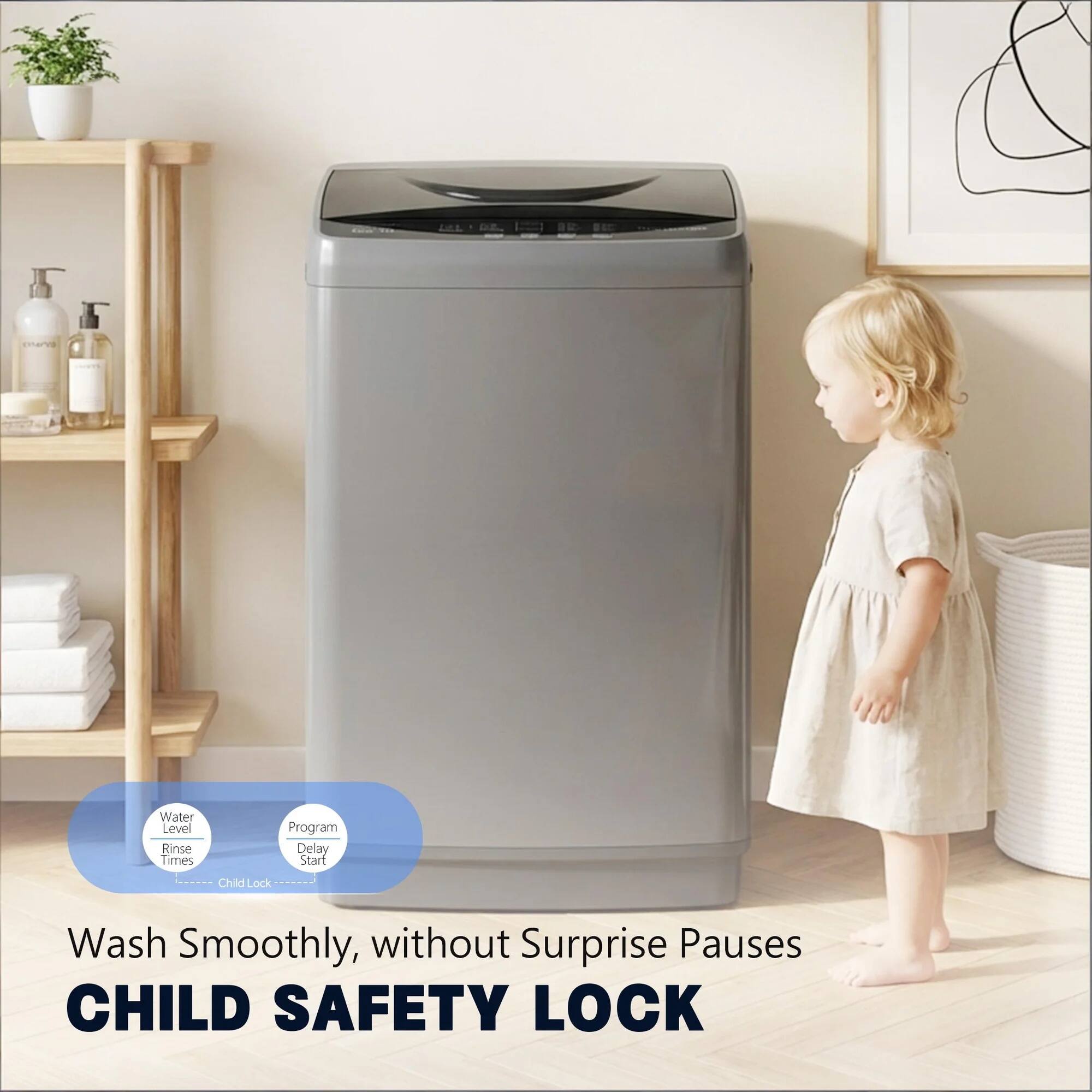 Water Level  
Rinse Times  
Program  
Delay Start  
Child Lock  

Wash Smoothly, without Surprise Pauses  
CHILD SAFETY LOCK