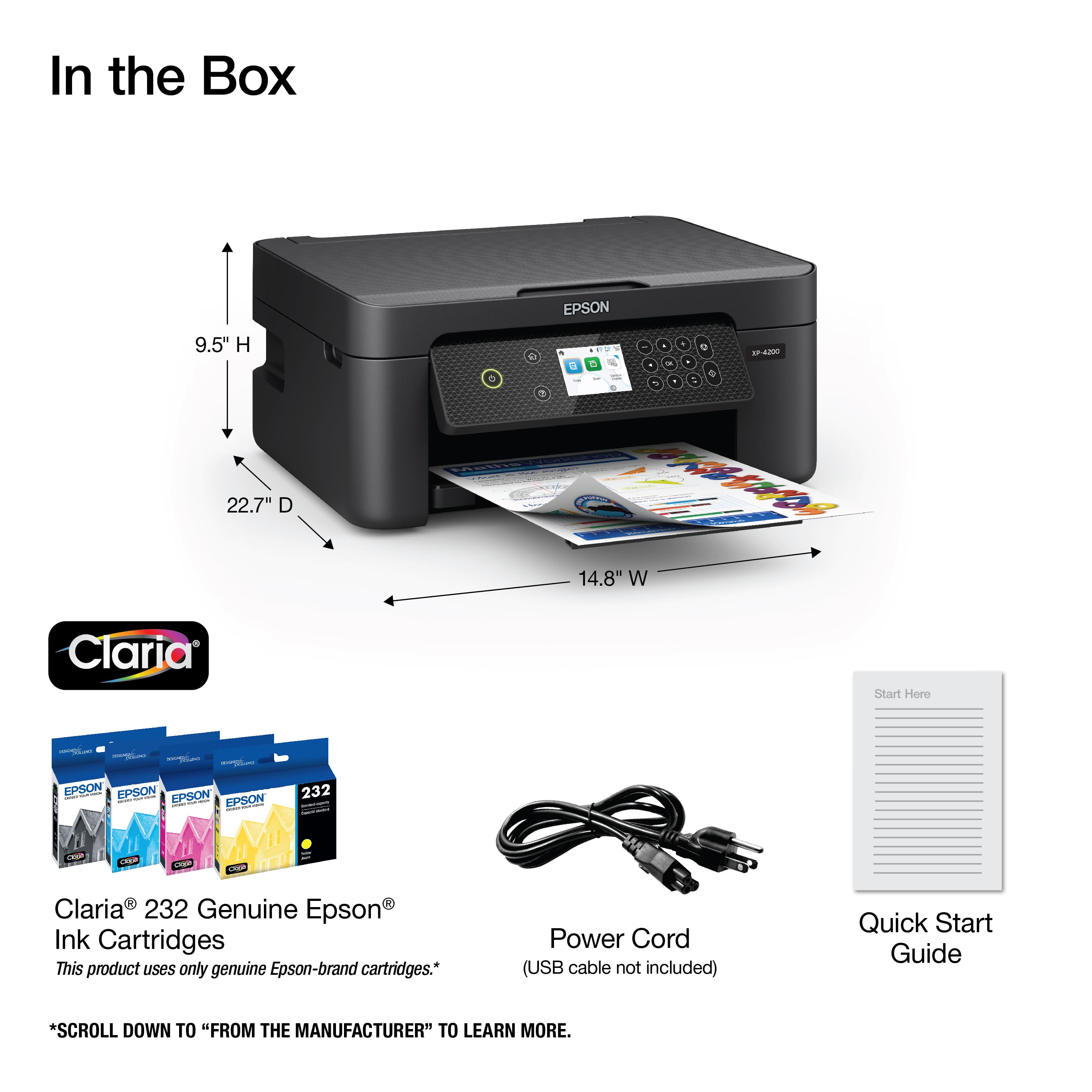 In the Box EPSON 9.5" H 22.7" D O 2 - . 1AX 2 B - - r 14.8" W Claria Start Hore EPSON EPSON i I EPSON ad : FPSON I d 232 - i MEP VE V R R Claria 232 Genuine Epson Ink Cartridges This product uses only genuine Epson-brand cartridges. Power Cord (USB cable not included) Quick Start Guide Scroll down to "From the Manufacturer" to learn more.