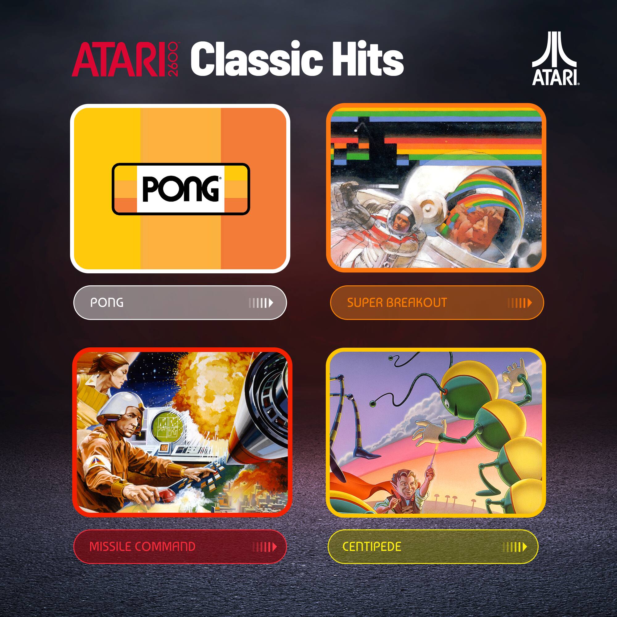 ATARI 2600 Classic Hits

- PONG
- SUPER BREAKOUT
- MISSILE COMMAND
- CENTIPEDE