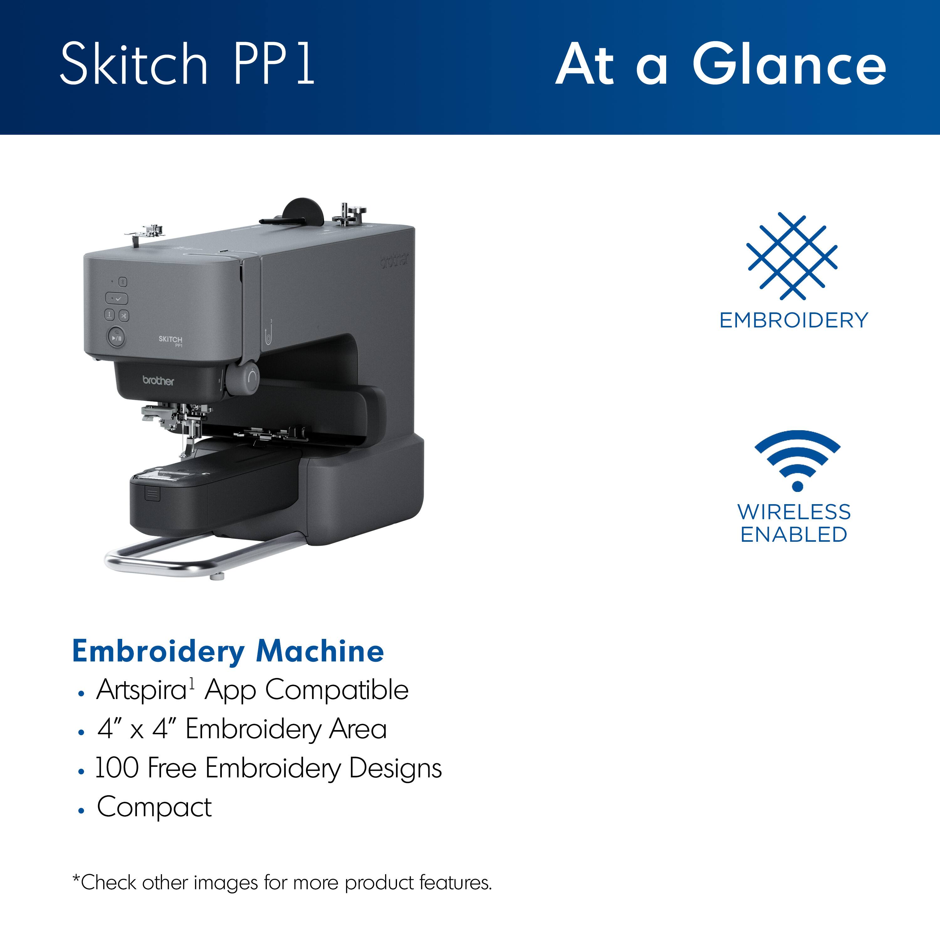 Skitch PP1 At a Glance:

* Embroidery Machine
* Artspira App Compatible
* 4" X 4" Embroidery Area
* 100 Free Embroidery Designs
* Compact
* Wireless Enabled

Note: The text is already grouped and correctly written.