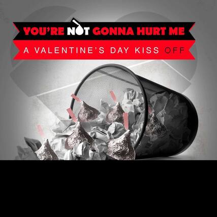 YOU'RE NOT GONNA HURT ME
A VALENTINE'S DAY KISS OFF