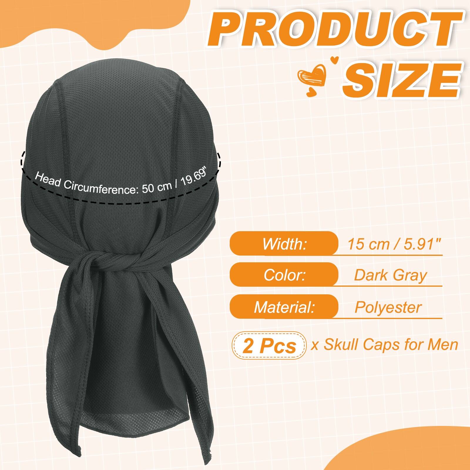 PRODUCT SIZE

Head Circumference: 50 cm / 19.69"

Width: 15 cm / 5.91"

Color: Dark Gray

Material: Polyester

2 Pcs x Skull Caps for Men