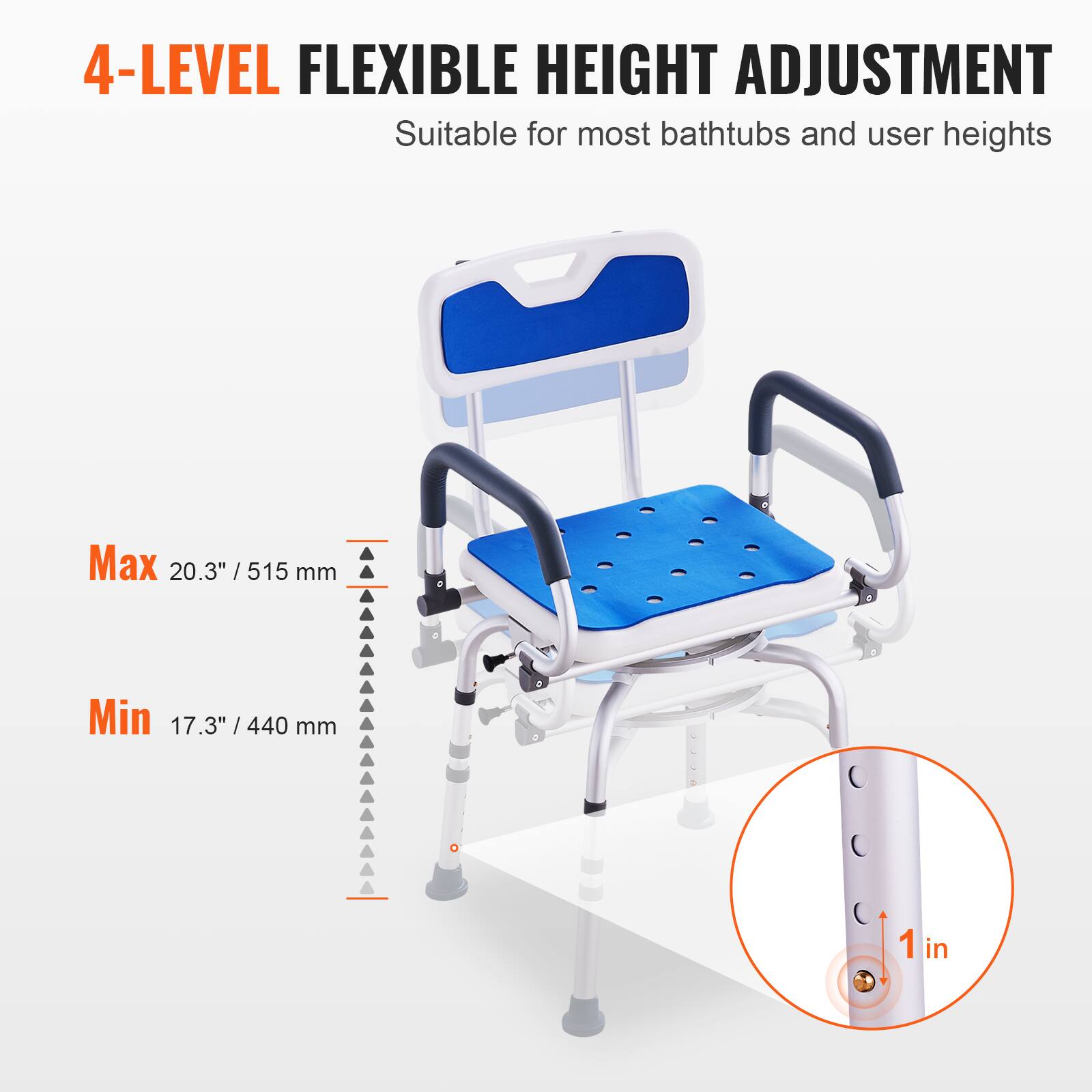 4-LEVEL FLEXIBLE HEIGHT ADJUSTMENT Suitable for most bathtubs and user heights Max 20.3" /515 mm Min 17.3" /440 mm 1 in
