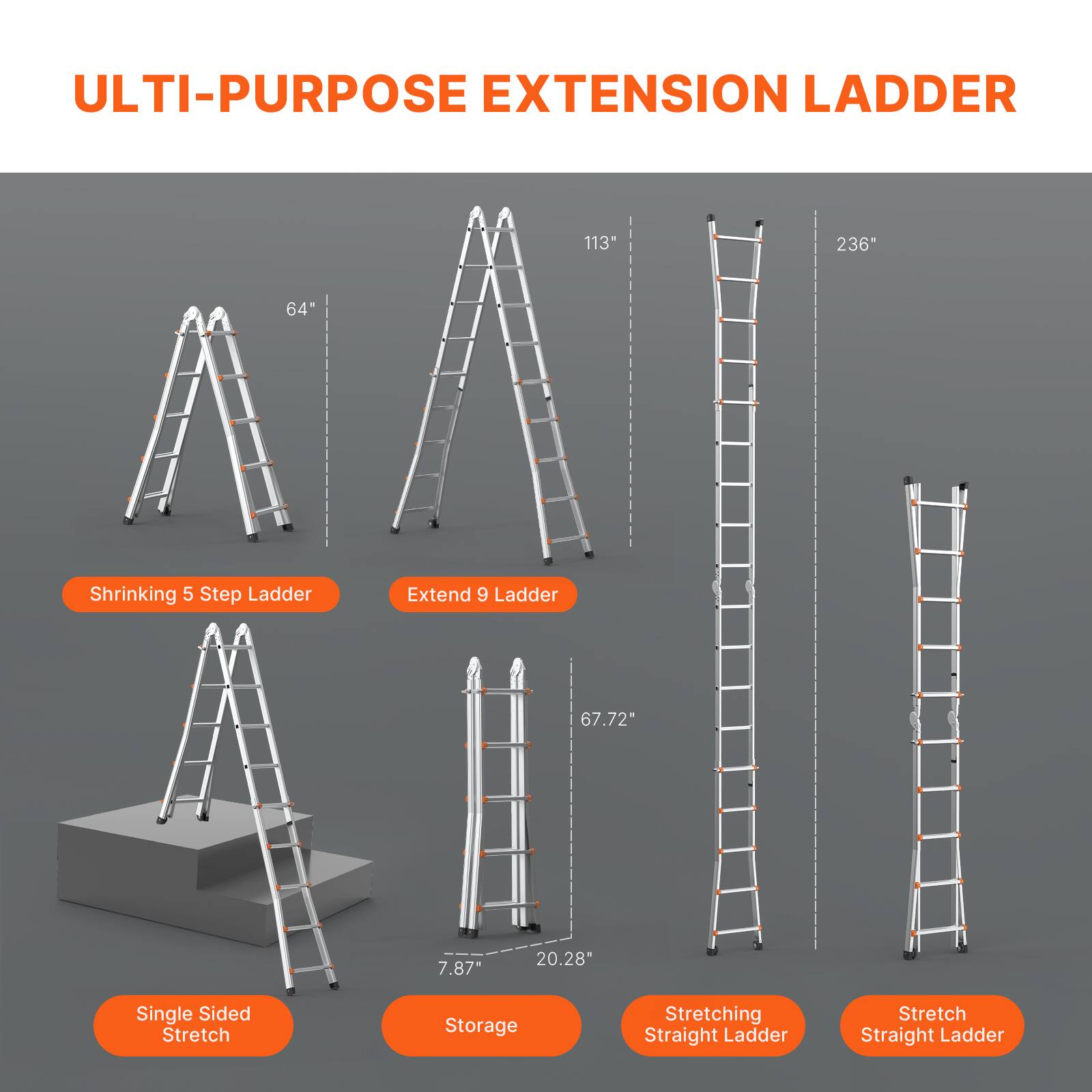ULTI-PURPOSE EXTENSION LADDER

- Shrinking 5 Step Ladder
- Extend 9 Ladder
- Single Sided Stretch
- Storage
- Stretching Straight Ladder
- Stretch Straight Ladder

Dimensions:
- 64"
- 113"
- 236"
- 67.72"
- 7.87"
- 20.28"