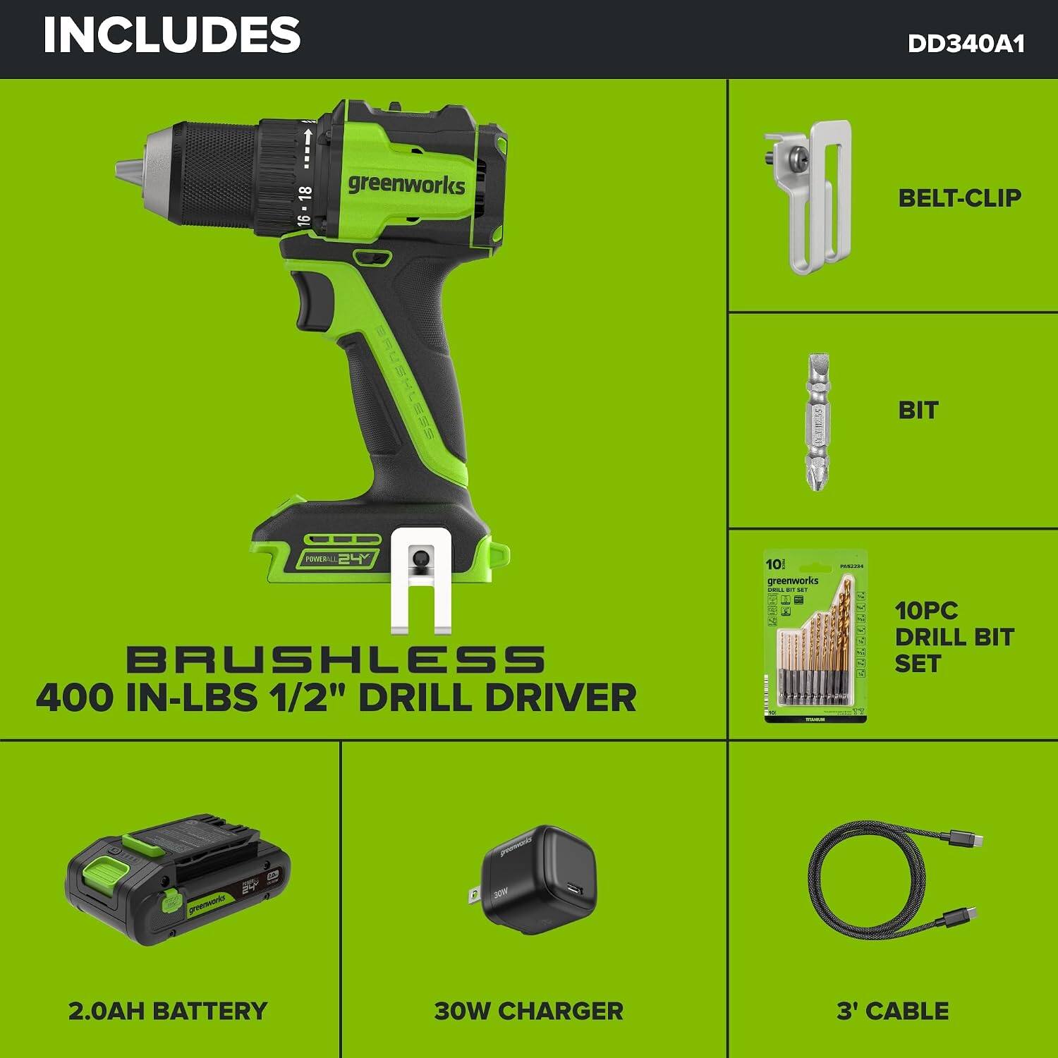 INCLUDES  
DD340A1  
18 greenworks 16 - 18  
BELT-CLIP  
BIT  
BRUSHLESS 400 IN-LBS 1/2" DRILL DRIVER  
10 - greenworks DEL an SET S MAR SA TURA  
10PC DRILL BIT SET  
2.0AH BATTERY  
30W CHARGER  
3' CABLE
