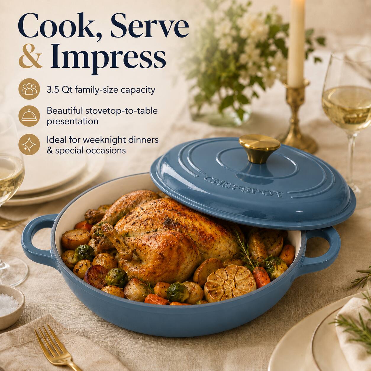 Cook, Serve & Impress  
3.5 Qt family-size capacity  
Beautiful stovetop-to-table presentation  
Ideal for weeknight dinners & special occasions  
CHEFSPOT
