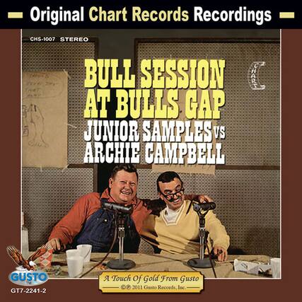 Original Chart Records Recordings
CHS-1007 STEREO
BULL SESSION AT BULLS GAP
JUNIOR SAMPLES vs ARCHIE CAMPBELL
A Touch Of Gold From Gusto
© 2011 Gusto Records, Inc.
GT7-2241-2