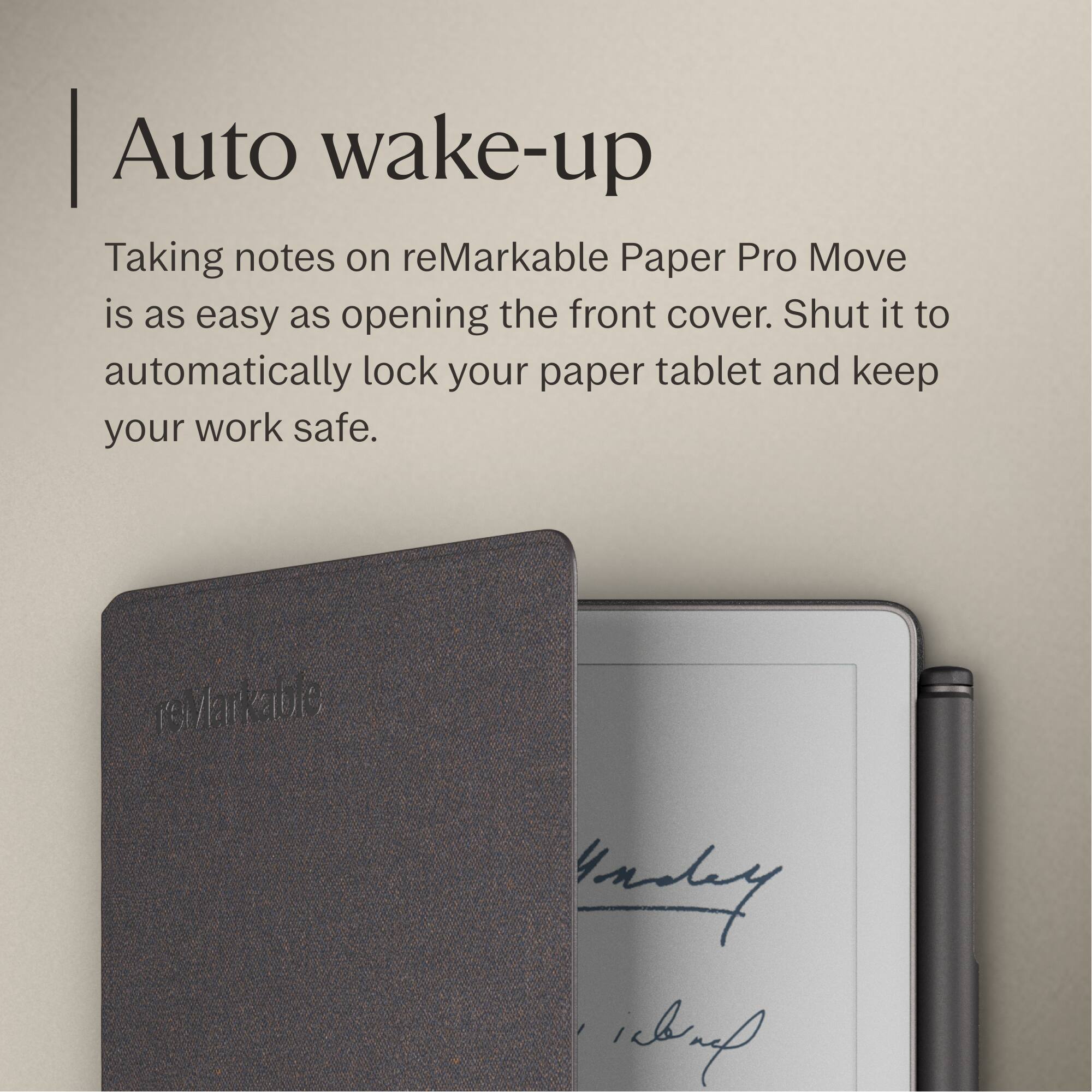 Auto wake-up

Taking notes on reMarkable Paper Pro Move is as easy as opening the front cover. Shut it to automatically lock your paper tablet and keep your work safe.