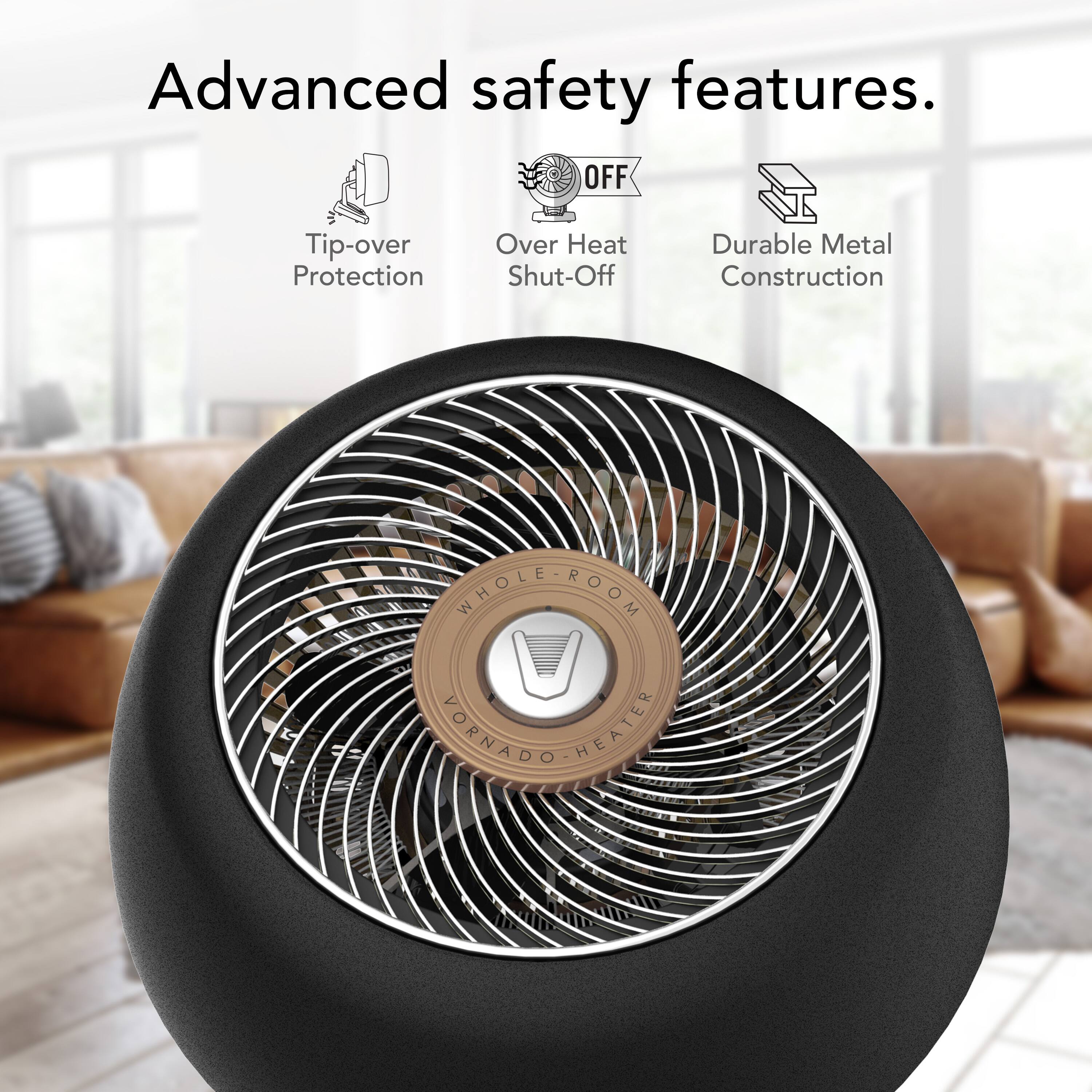 Advanced safety features. OFF Tip-over Protection Over Heat Shut-Off Durable Metal Construction Whole Room Vornado Heater.