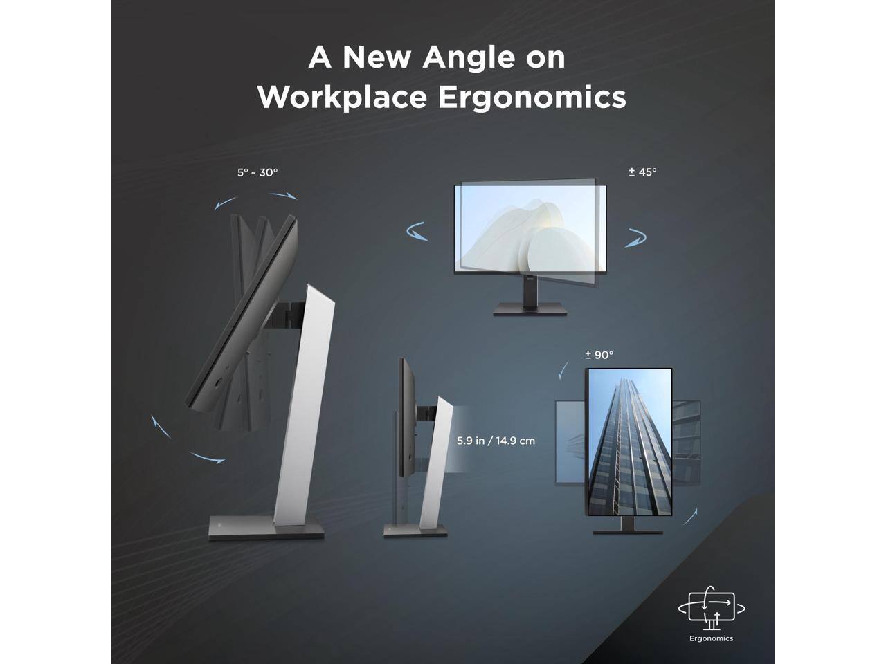 A New Angle on Workplace Ergonomics

5° - 30°

± 45°

90°

5.9 in / 14.9 cm

Ergonomics