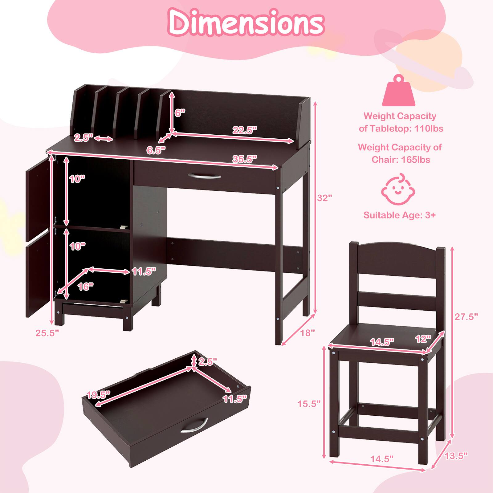 Dimensions:  
- 2.5"  
- 6"  
- 6.5"  
- 22.5"  
- 35.5"  
- 10"  
- 32"  
- 11.5"  
- 27.5"  
- 25.5"  
- 18"  
- 14.5"  
- 12"  
- 19.5"  

Weight Capacity of Tabletop: 110lbs  
Weight Capacity of Chair: 165lbs  

Suitable Age: 3+