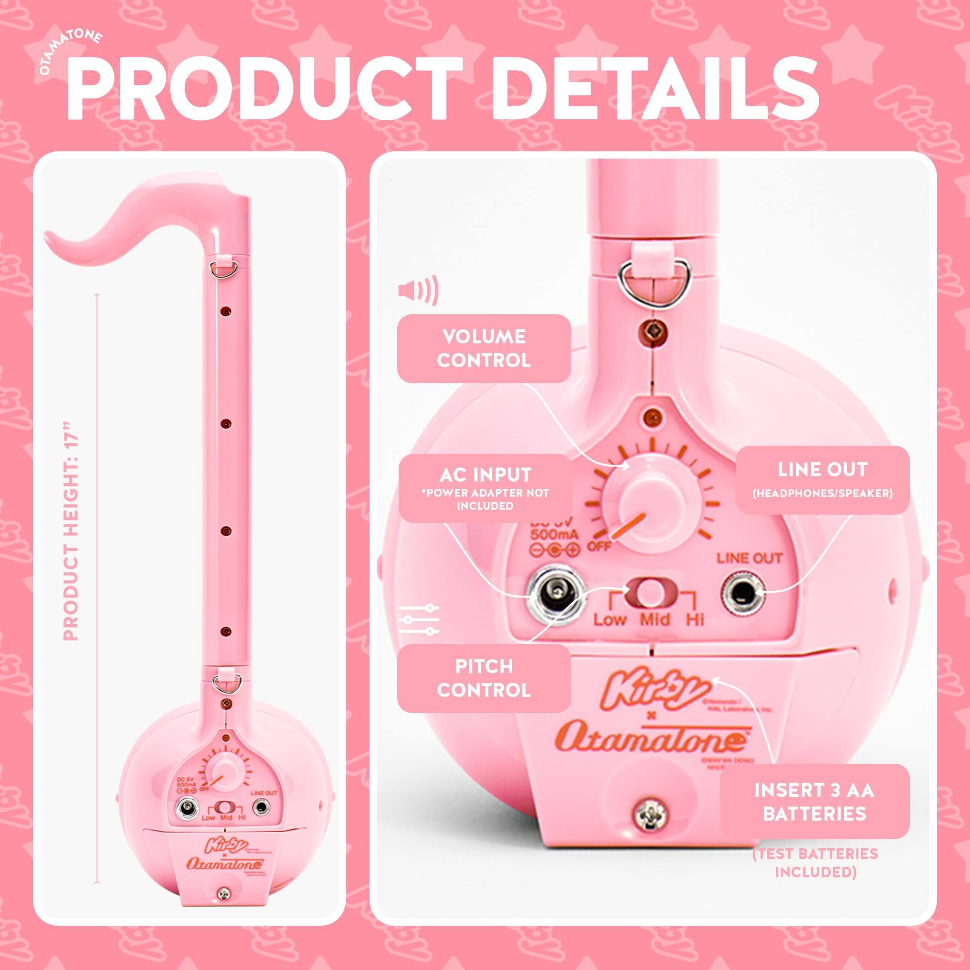 PRODUCT DETAILS

- VOLUME CONTROL
- AC INPUT
  - POWER ADAPTER NOT INCLUDED
  - 500mA
  - OFF
- LINE OUT
  - (HEADPHONES/SPEAKER)
- PITCH CONTROL
  - Low Mid Hi
- INSERT 3 AA BATTERIES
  - (TEST BATTERIES INCLUDED)

PRODUCT HEIGHT: 17"