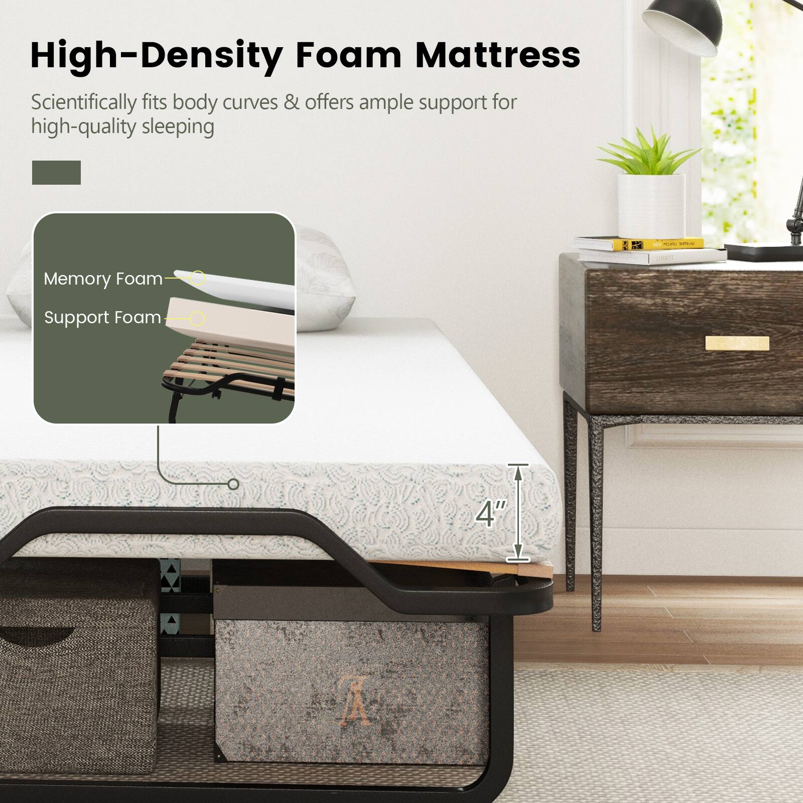 High-Density Foam Mattress  
Scientifically fits body curves & offers ample support for high-quality sleeping

Memory Foam  
Support Foam

4"