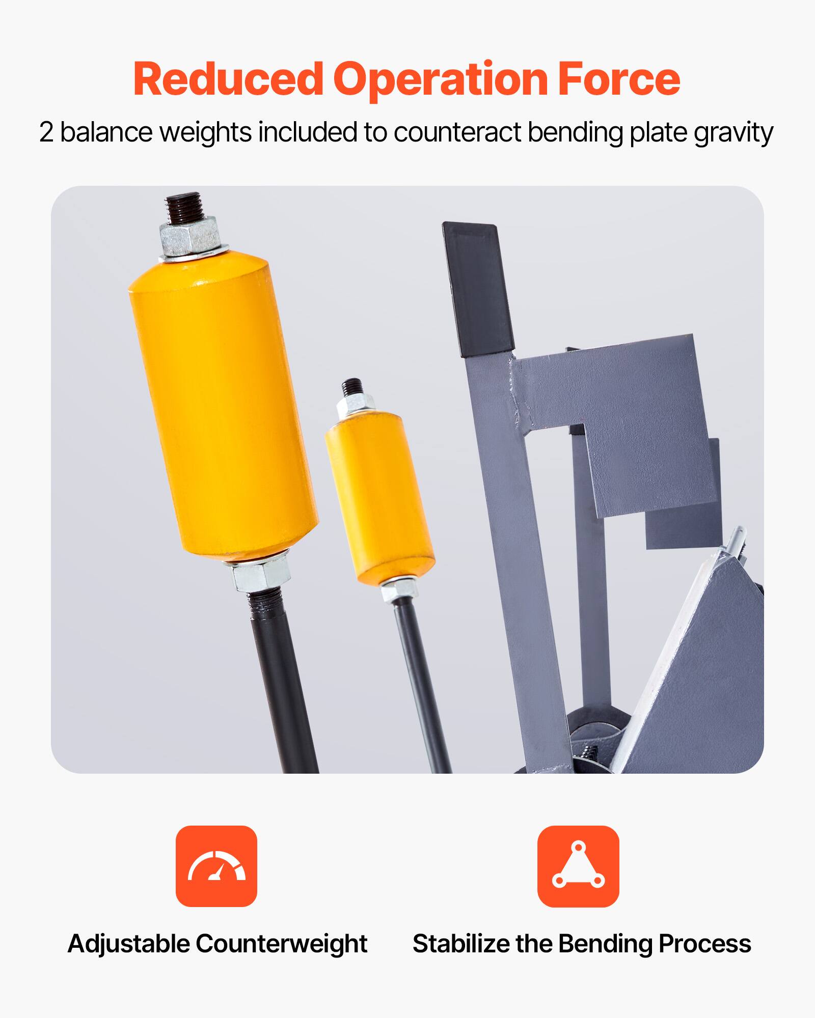 Reduced Operation Force  
2 balance weights included to counteract bending plate gravity  
Adjustable Counterweight  
Stabilize the Bending Process