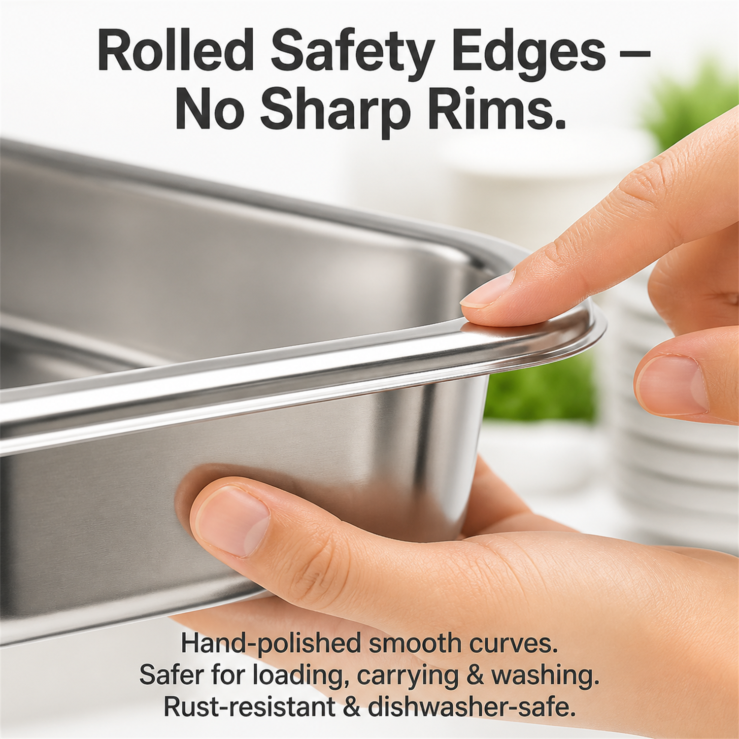 Rolled Safety Edges – No Sharp Rims.

Hand-polished smooth curves. Safer for loading, carrying & washing. Rust-resistant & dishwasher-safe.